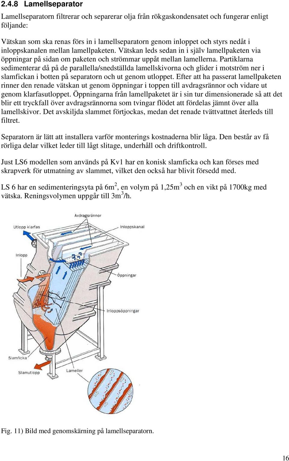 Partiklarna sedimenterar då på de parallella/snedställda lamellskivorna och glider i motström ner i slamfickan i botten på separatorn och ut genom utloppet.