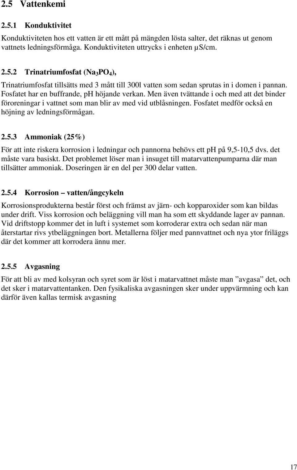 Fosfatet medför också en höjning av ledningsförmågan. 2.5.3 Ammoniak (25%) För att inte riskera korrosion i ledningar och pannorna behövs ett ph på 9,5-10,5 dvs. det måste vara basiskt.