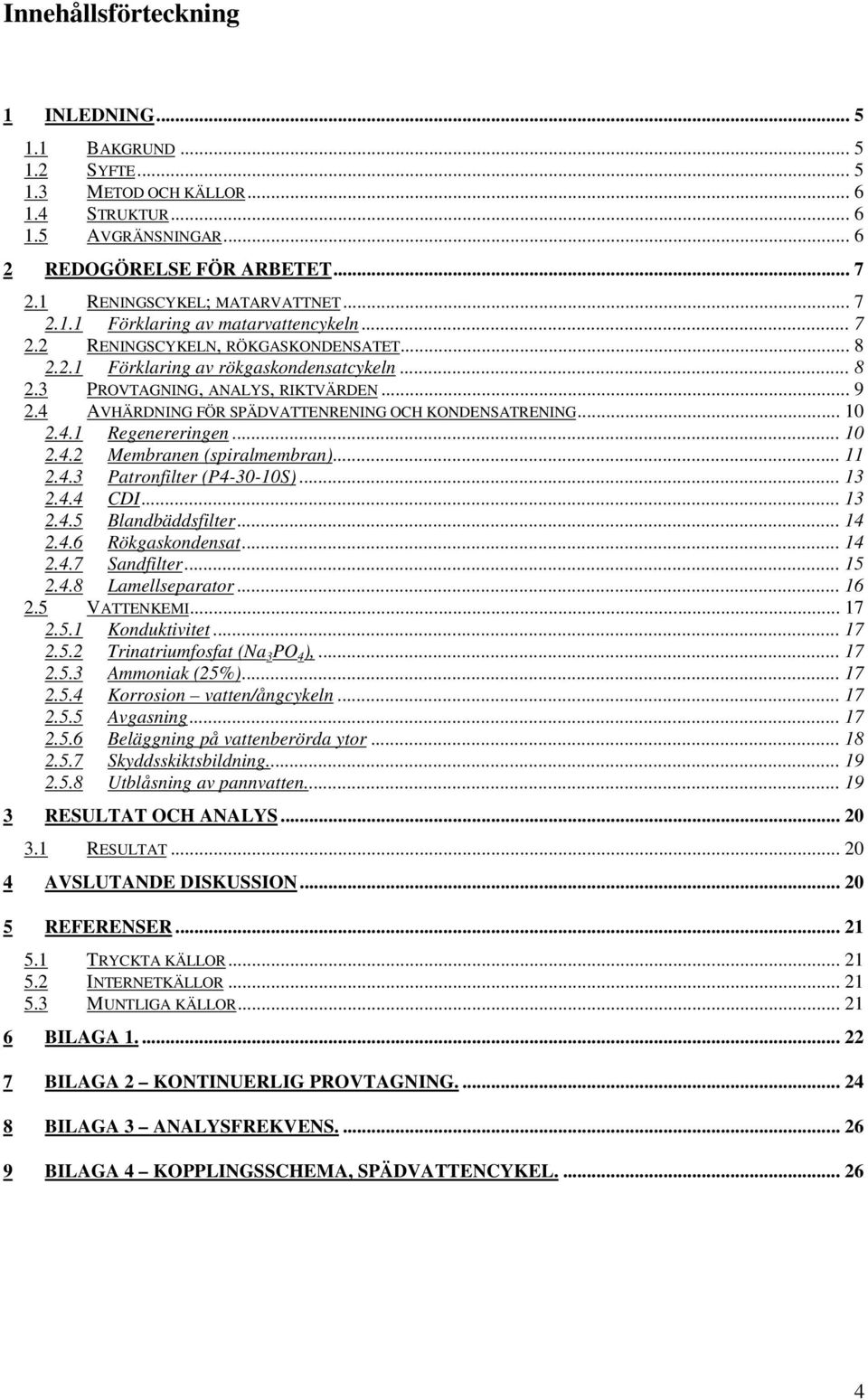 4 AVHÄRDNING FÖR SPÄDVATTENRENING OCH KONDENSATRENING... 10 2.4.1 Regenereringen... 10 2.4.2 Membranen (spiralmembran)... 11 2.4.3 Patronfilter (P4-30-10S)... 13 2.4.4 CDI... 13 2.4.5 Blandbäddsfilter.