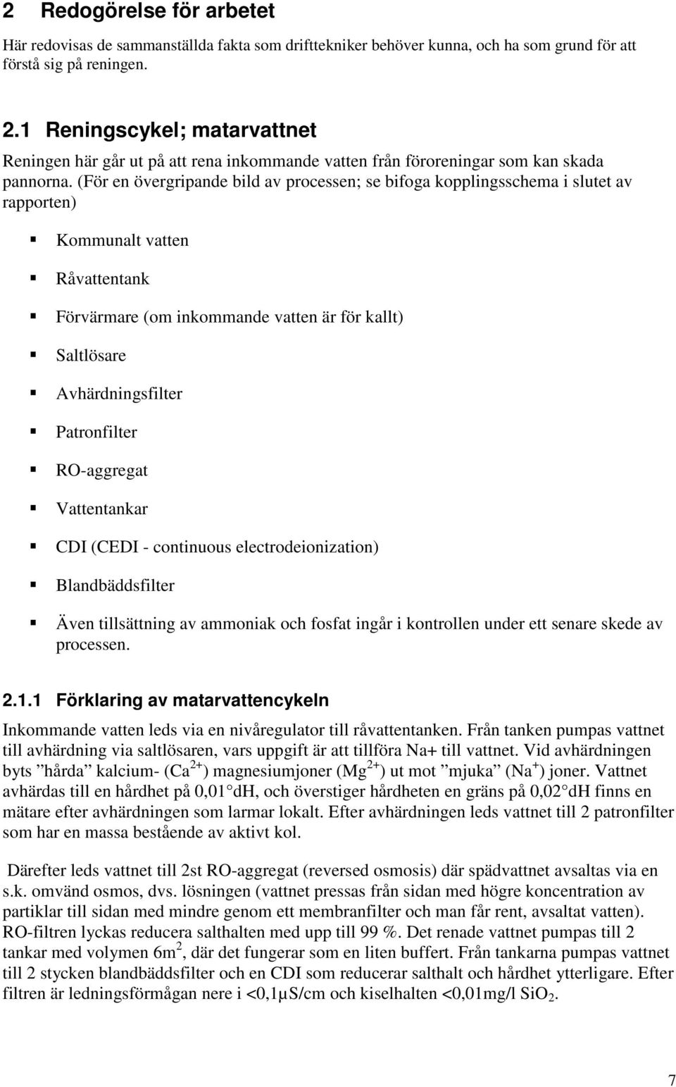 (För en övergripande bild av processen; se bifoga kopplingsschema i slutet av rapporten) Kommunalt vatten Råvattentank Förvärmare (om inkommande vatten är för kallt) Saltlösare Avhärdningsfilter