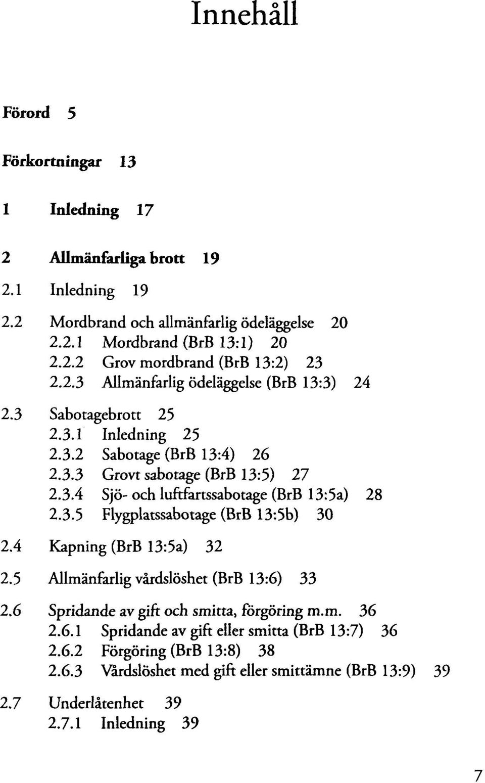 3.5 Flygplatssabotage (BrB 13:5b) 30 2.4 Kapning (BrB 13:5a) 32 2.5 Allmänfarlig vårdslöshet (BrB 13:6) 33 2.6 Spridande av gift och smitta, förgöring m.m. 36 2.6.1 Spridande av gift smitta (BrB 13:7) 36 2.