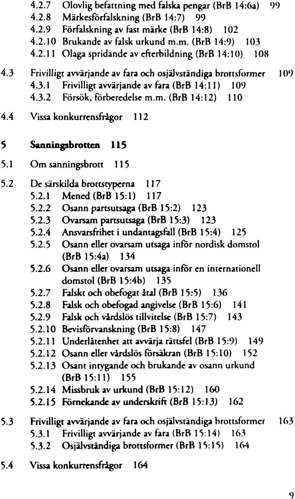 1 Om sanningsbrott 5.2 De särskilda brottstyperna 5.2.1 Mened (BrB 15:1) 117 5.2.2 Osann partsutsaga (BrB 123 5.2.3 Ovarsam partsutsaga (BrB 123 5.2.4 Ansvarsfrihet i undantagsfall (BrB 15:4) 125 5.2.5 Osann eller ovarsam utsaga inför nordisk domstol (BrB 134 5.