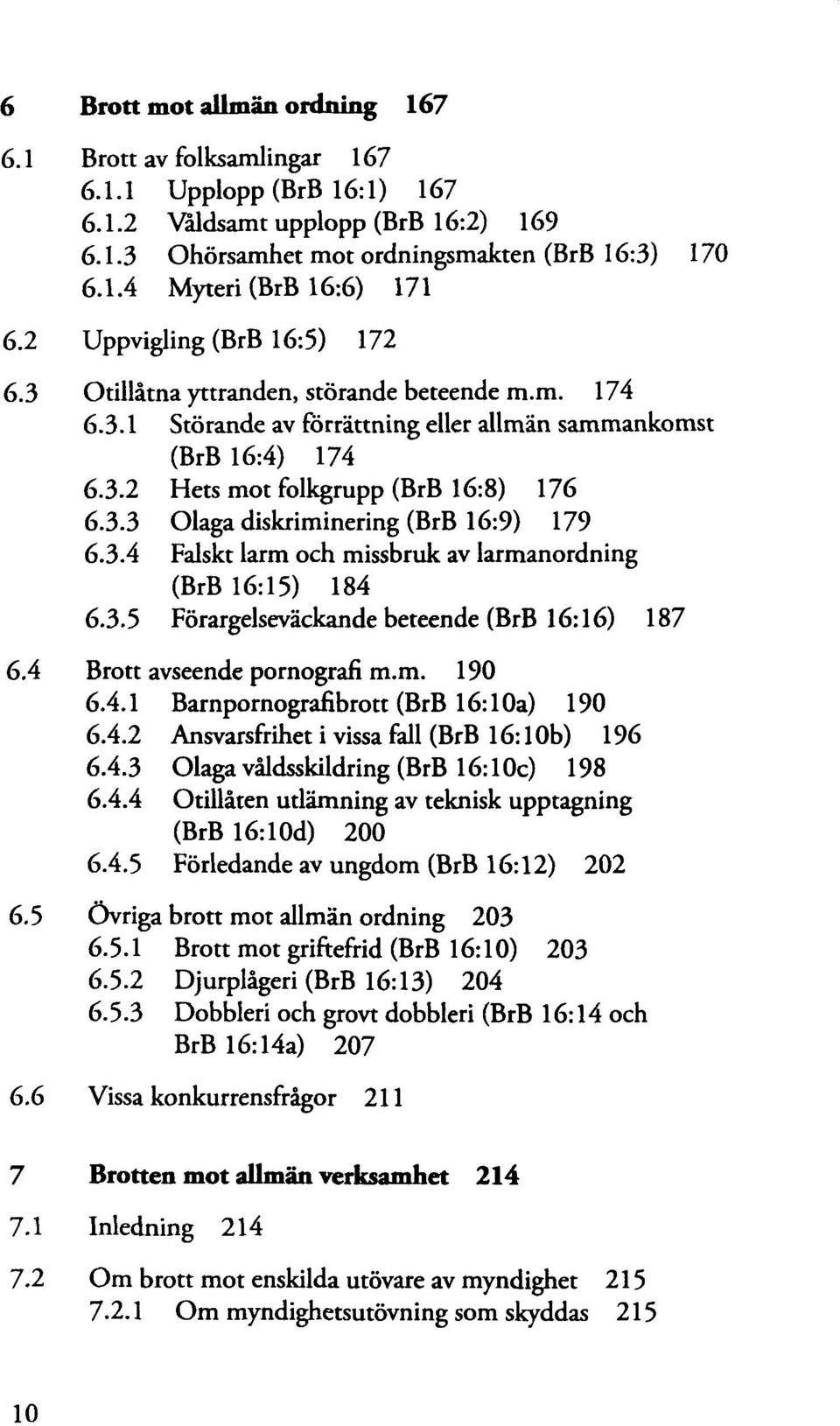 3.4 Falskt larm och missbruk av larmanordning (BrB 184 6.3.5 Förargelseväckande beteende (BrB 16:16) 187 6.4 Brott avseende pornografi m.m. 190 6.4.1 Barnpornografibrott (BrB 16:10a) 190 6.4.2 Ansvarsfrihet i vissa fall (BrB 6.