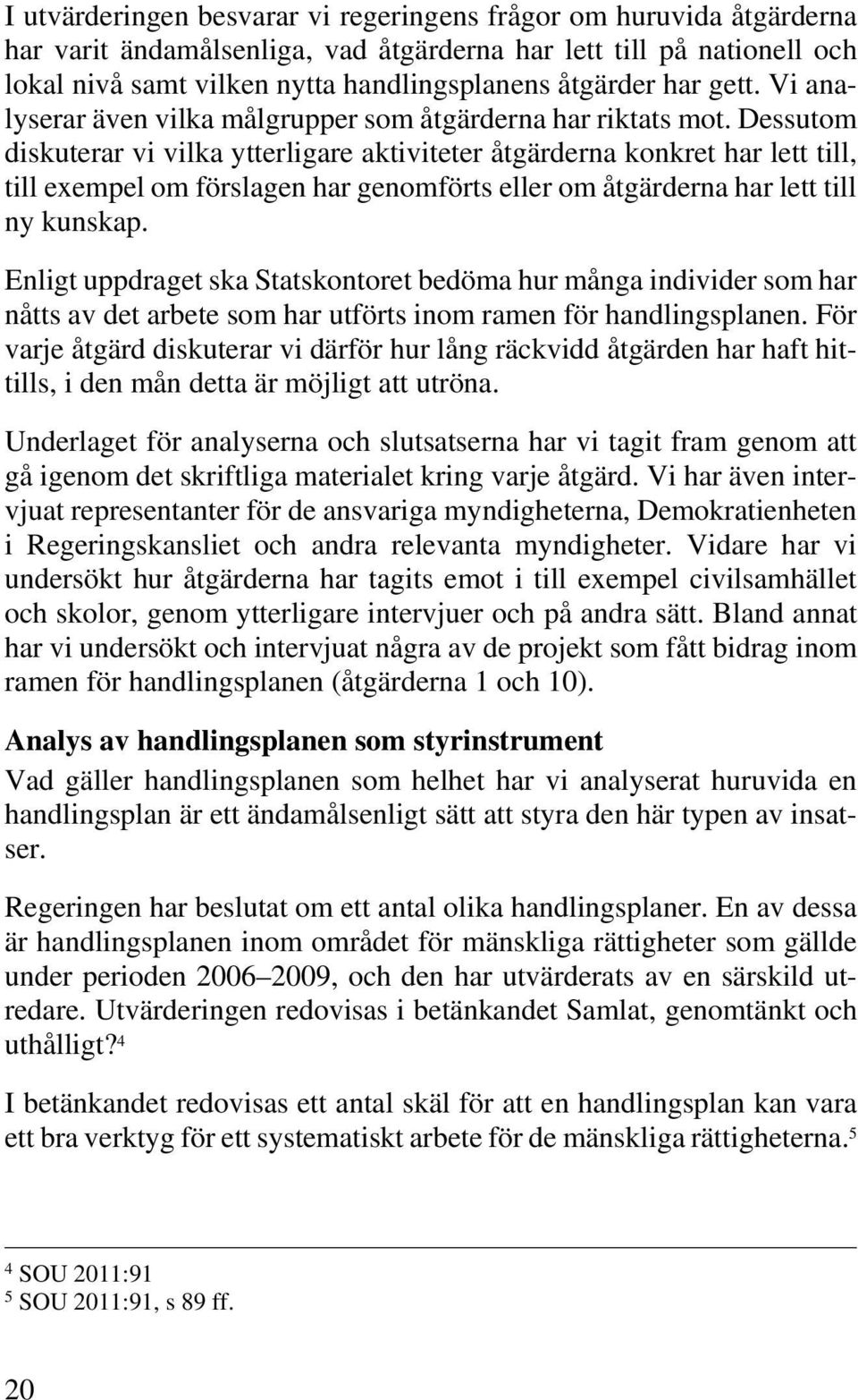 Dessutom diskuterar vi vilka ytterligare aktiviteter åtgärderna konkret har lett till, till exempel om förslagen har genomförts eller om åtgärderna har lett till ny kunskap.