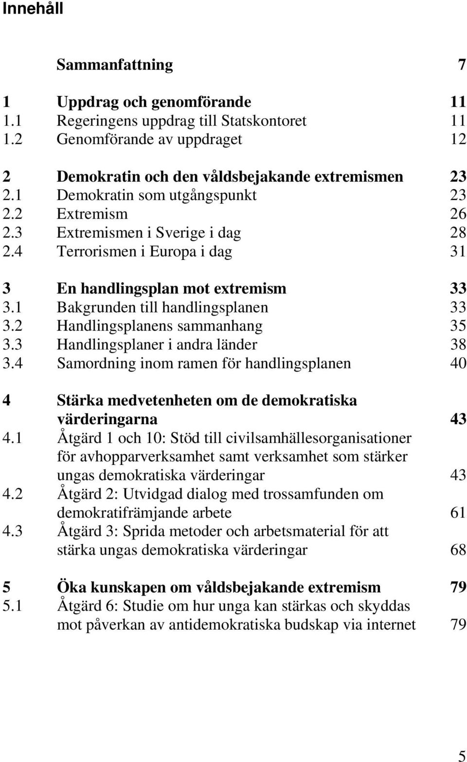 2 Handlingsplanens sammanhang 35 3.3 Handlingsplaner i andra länder 38 3.4 Samordning inom ramen för handlingsplanen 40 4 Stärka medvetenheten om de demokratiska värderingarna 43 4.