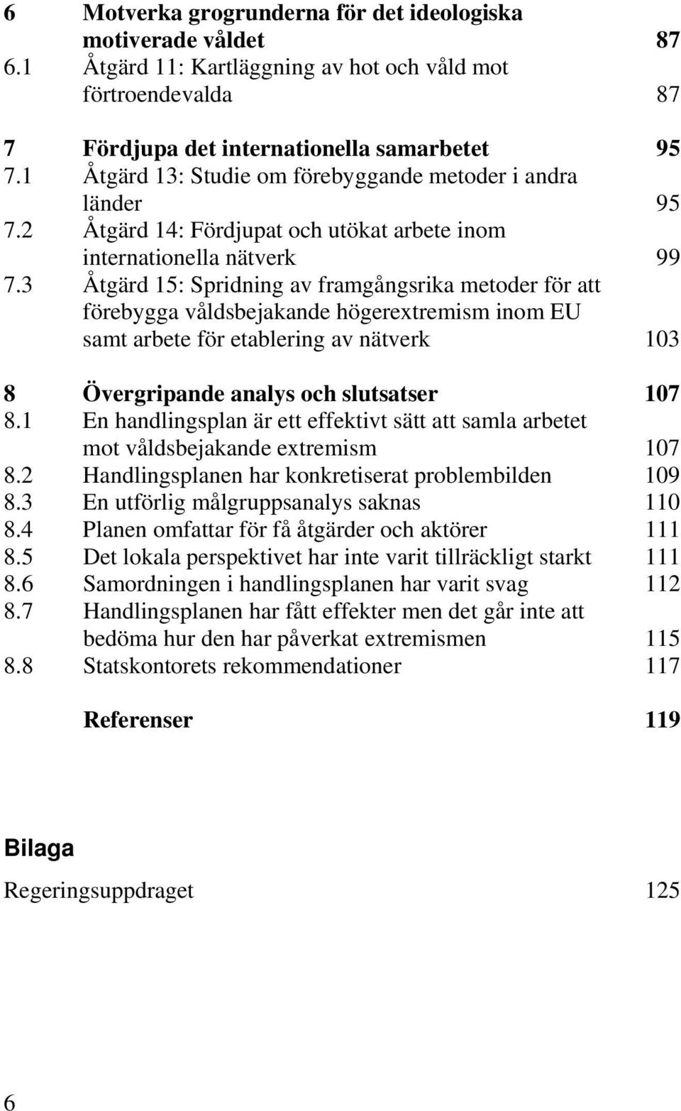 3 Åtgärd 15: Spridning av framgångsrika metoder för att förebygga våldsbejakande högerextremism inom EU samt arbete för etablering av nätverk 103 8 Övergripande analys och slutsatser 107 8.