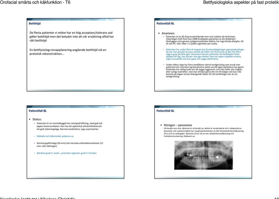 Väsentligen fullt frisk men 2008 drabbades patienten av ett diskbråck i ländryggen som genom sjukgymnastik blev bättre, har inga kända allergier, tål LA och PC.