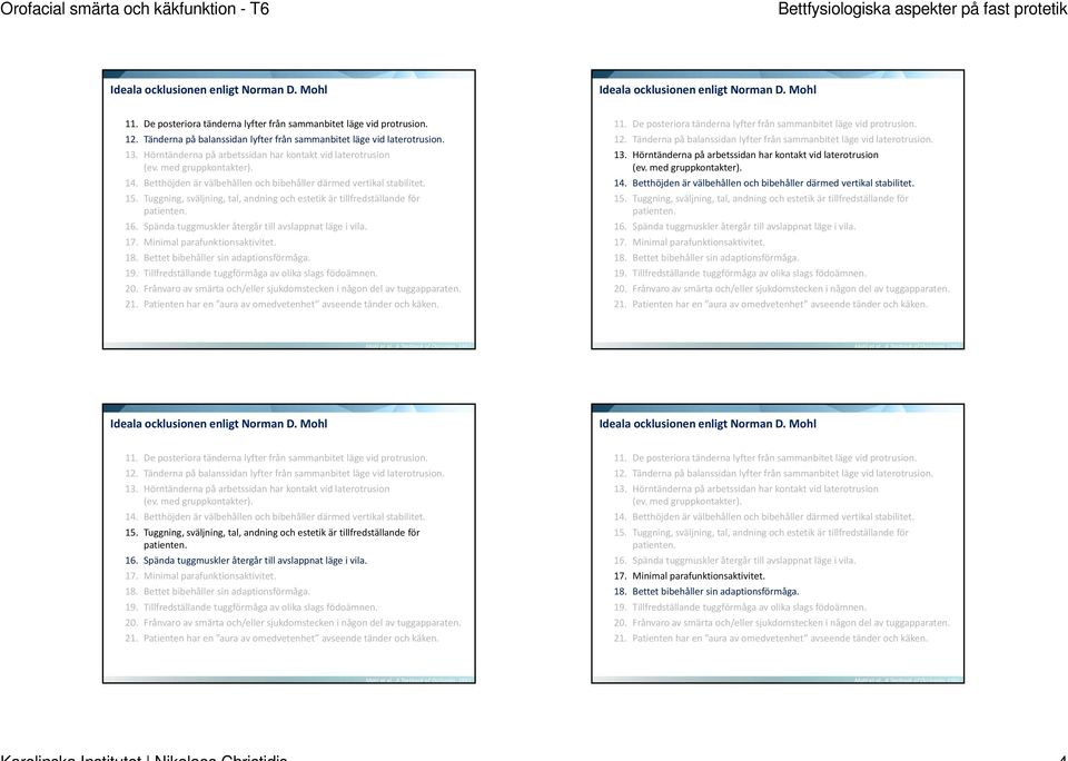 Betthöjden är välbehållen och bibehåller därmed vertikal stabilitet. 15. Tuggning, sväljning, tal, andning och estetik är tillfredställande för patienten. 16.