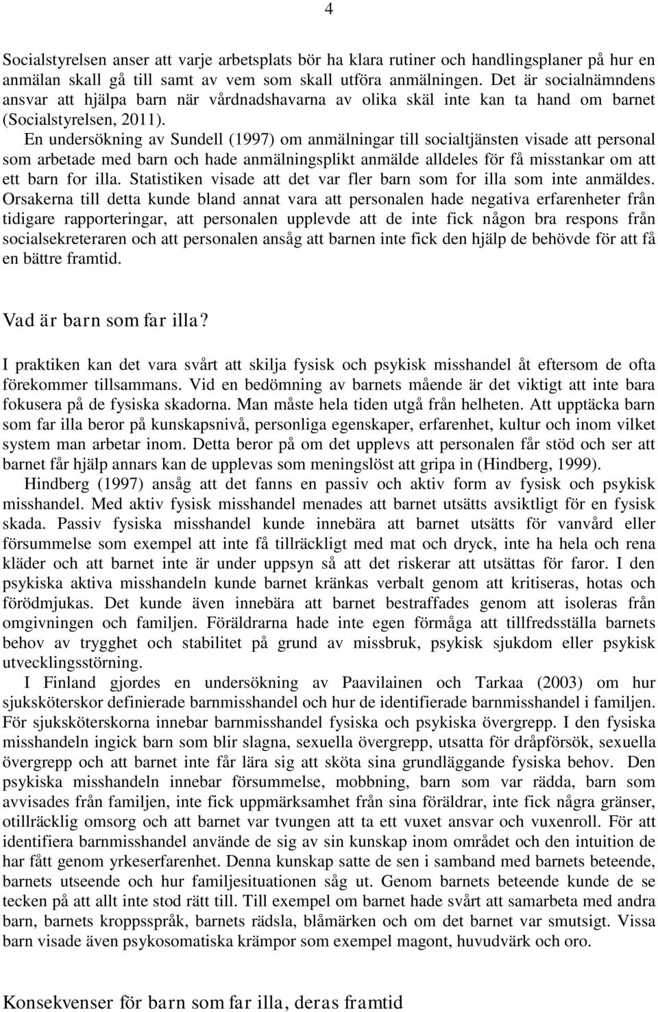 En undersökning av Sundell (1997) om anmälningar till socialtjänsten visade att personal som arbetade med barn och hade anmälningsplikt anmälde alldeles för få misstankar om att ett barn for illa.