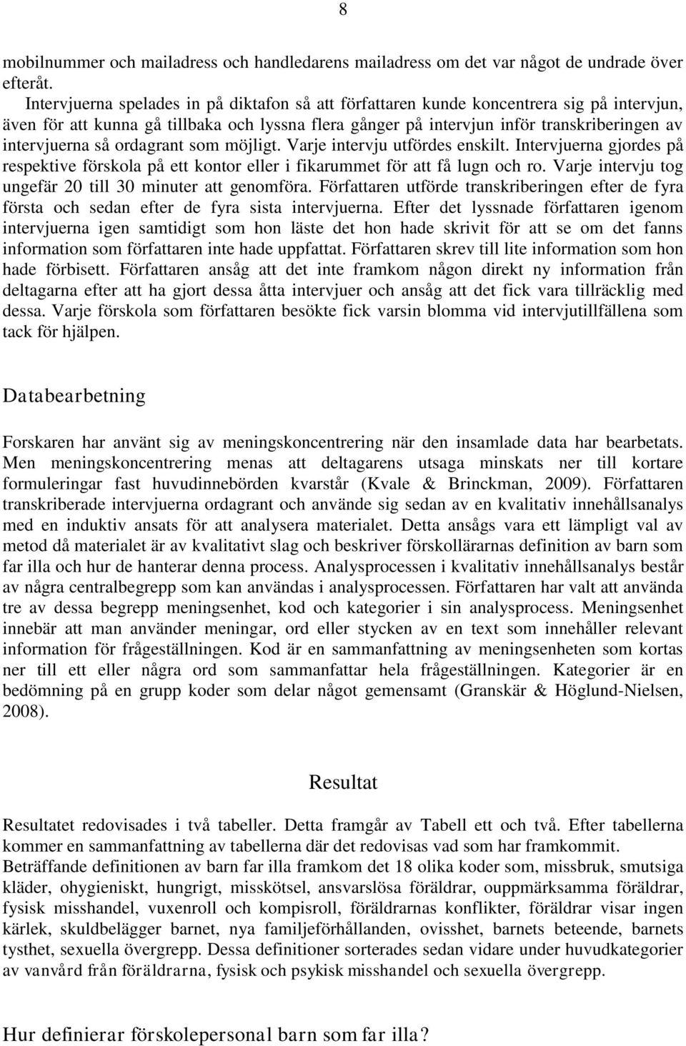 så ordagrant som möjligt. Varje intervju utfördes enskilt. Intervjuerna gjordes på respektive förskola på ett kontor eller i fikarummet för att få lugn och ro.