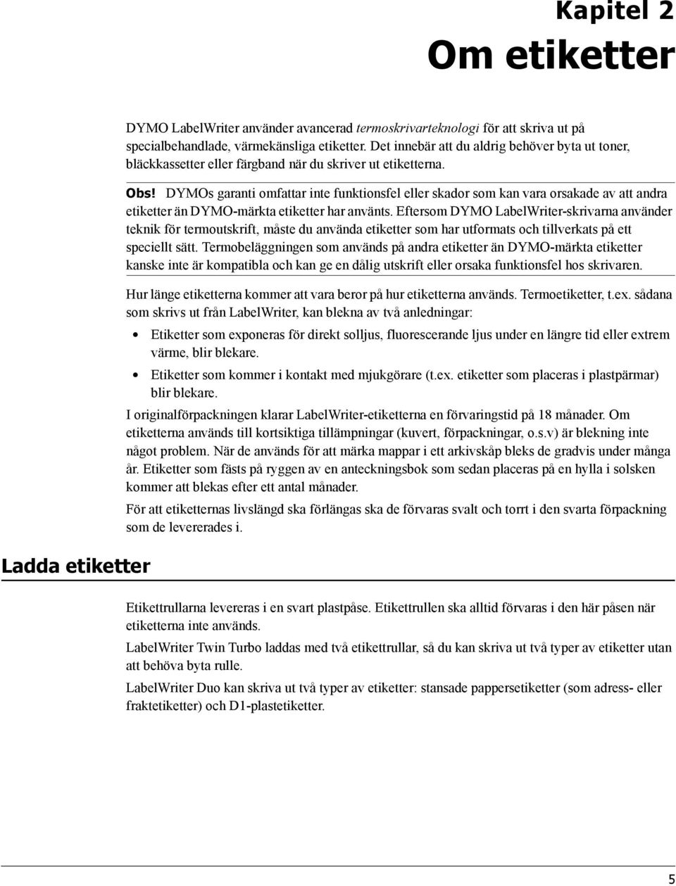 DYMOs garanti omfattar inte funktionsfel eller skador som kan vara orsakade av att andra etiketter än DYMO-märkta etiketter har använts.