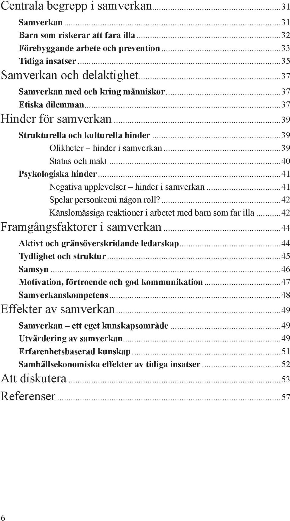 ..40 Psykologiska hinder...41 Negativa upplevelser hinder i samverkan...41 Spelar personkemi någon roll?...42 Känslomässiga reaktioner i arbetet med barn som far illa...42 Framgångsfaktorer i samverkan.