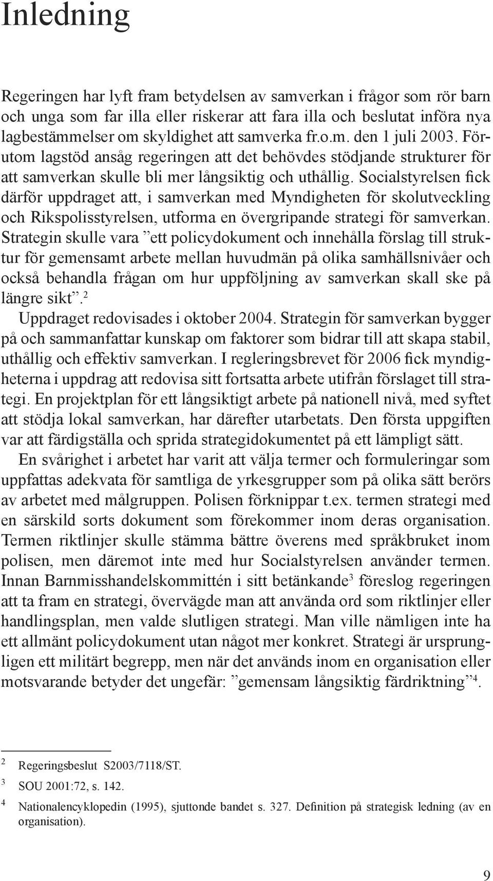 Socialstyrelsen fick därför uppdraget att, i samverkan med Myndigheten för skolutveckling och Rikspolisstyrelsen, utforma en övergripande strategi för samverkan.