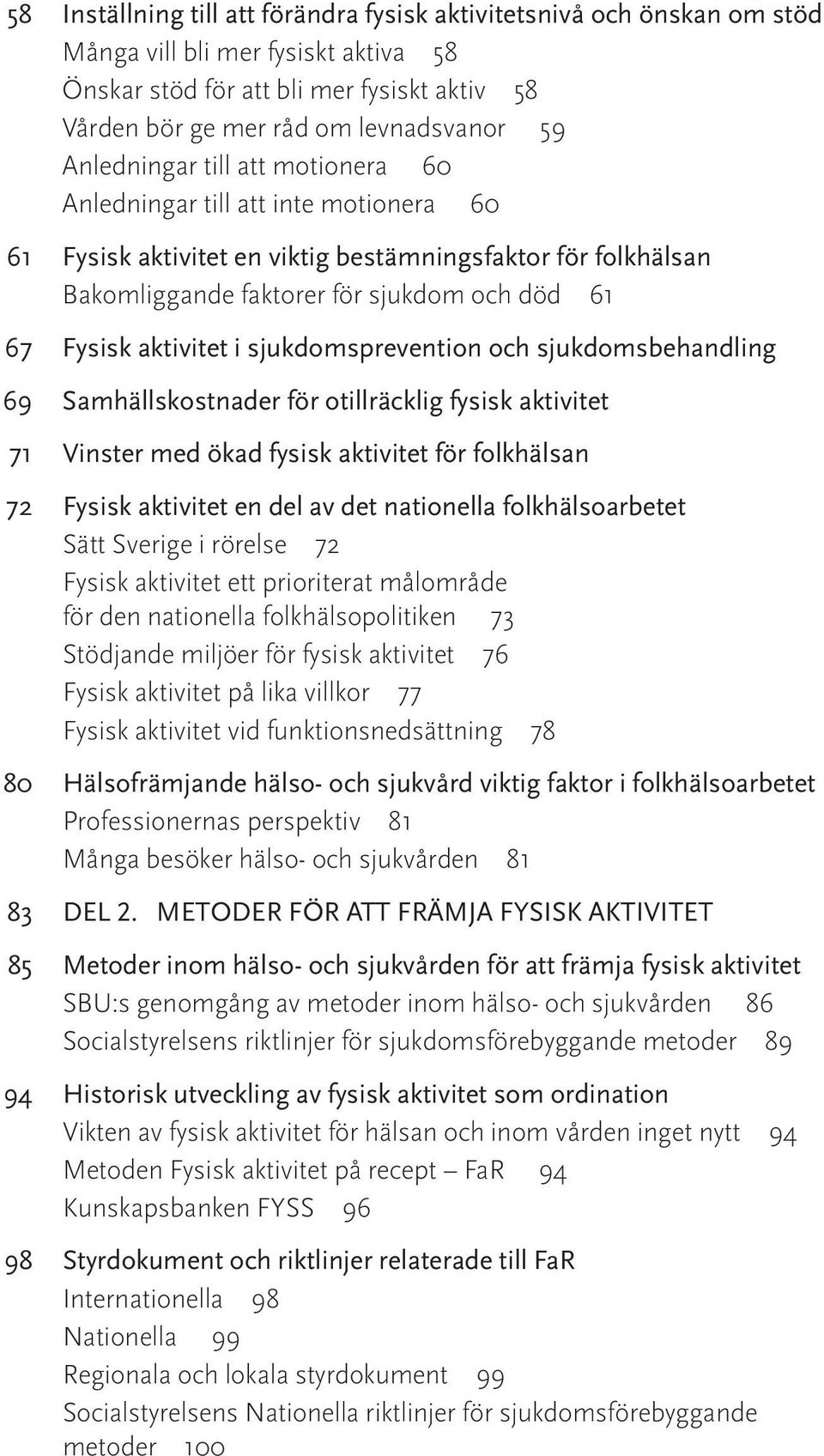 aktivitet i sjukdomsprevention och sjukdomsbehandling 69 Samhällskostnader för otillräcklig fysisk aktivitet 71 Vinster med ökad fysisk aktivitet för folkhälsan 72 Fysisk aktivitet en del av det