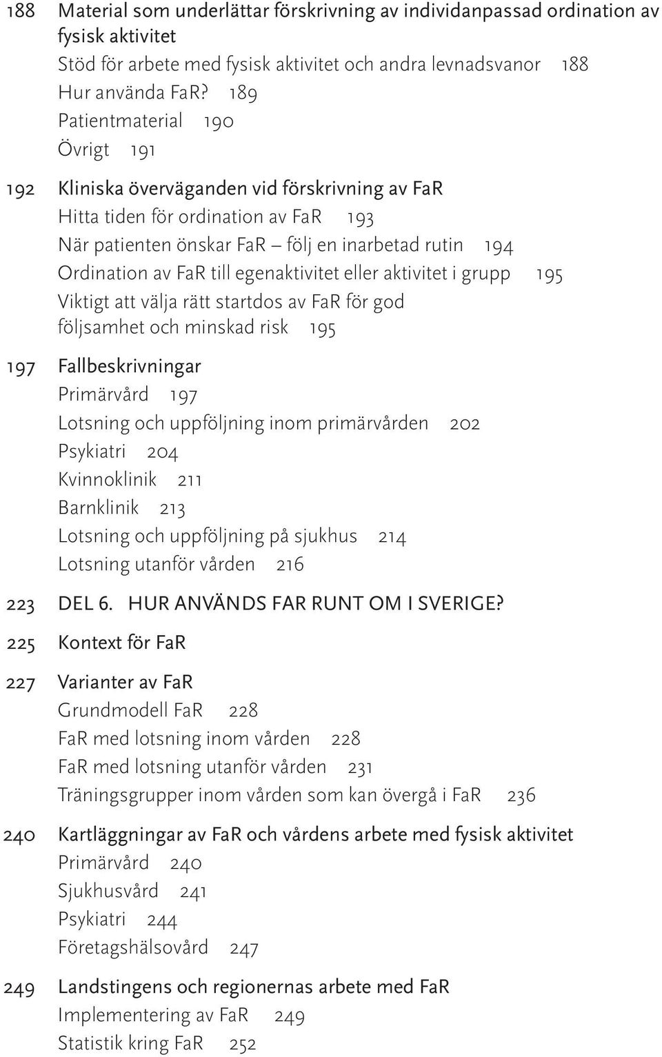 egenaktivitet eller aktivitet i grupp 195 Viktigt att välja rätt startdos av FaR för god följsamhet och minskad risk 195 197 Fallbeskrivningar Primärvård 197 Lotsning och uppföljning inom