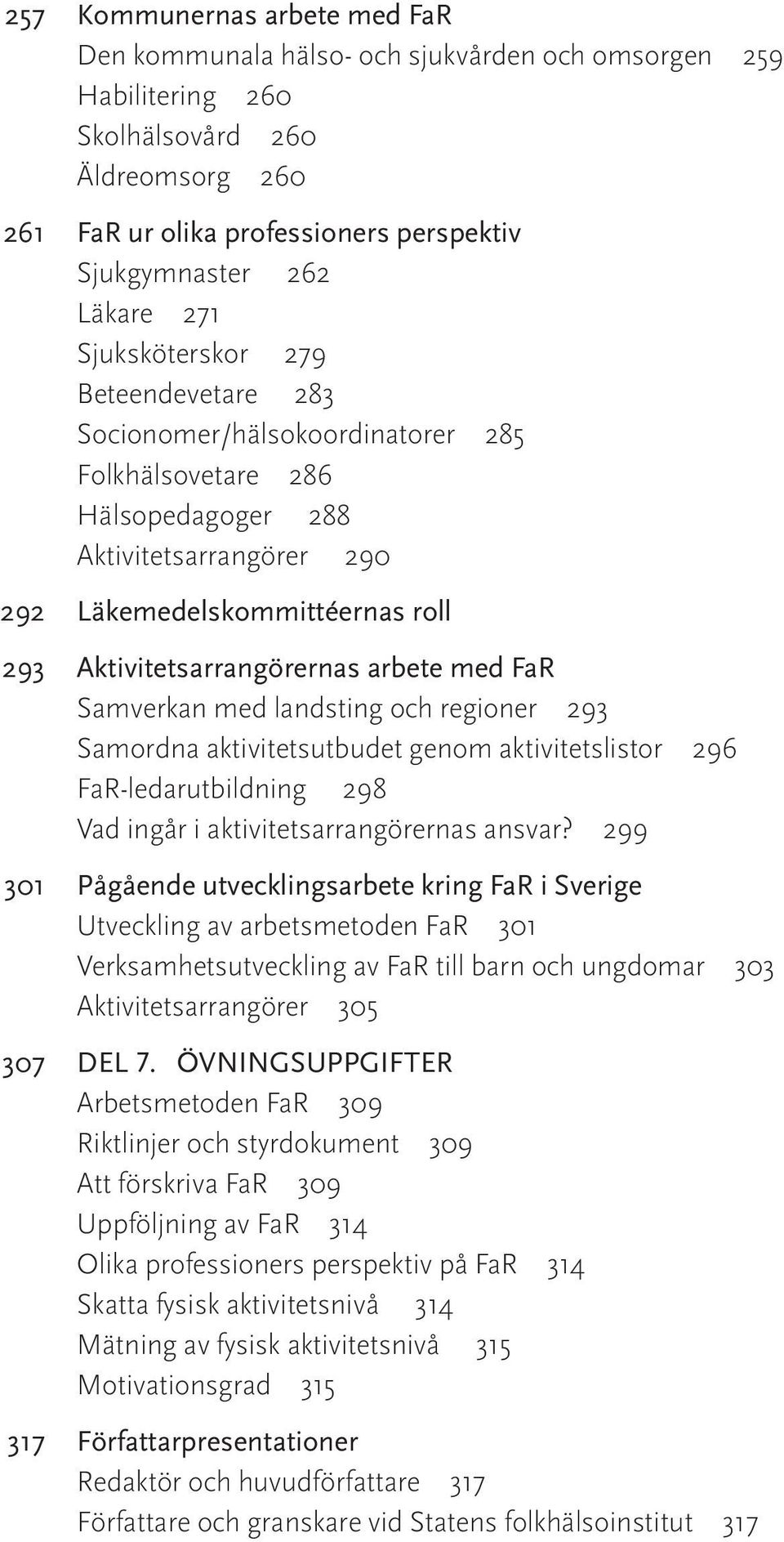 Aktivitetsarrangörernas arbete med FaR Samverkan med landsting och regioner 293 Samordna aktivitetsutbudet genom aktivitetslistor 296 FaR-ledarutbildning 298 Vad ingår i aktivitetsarrangörernas