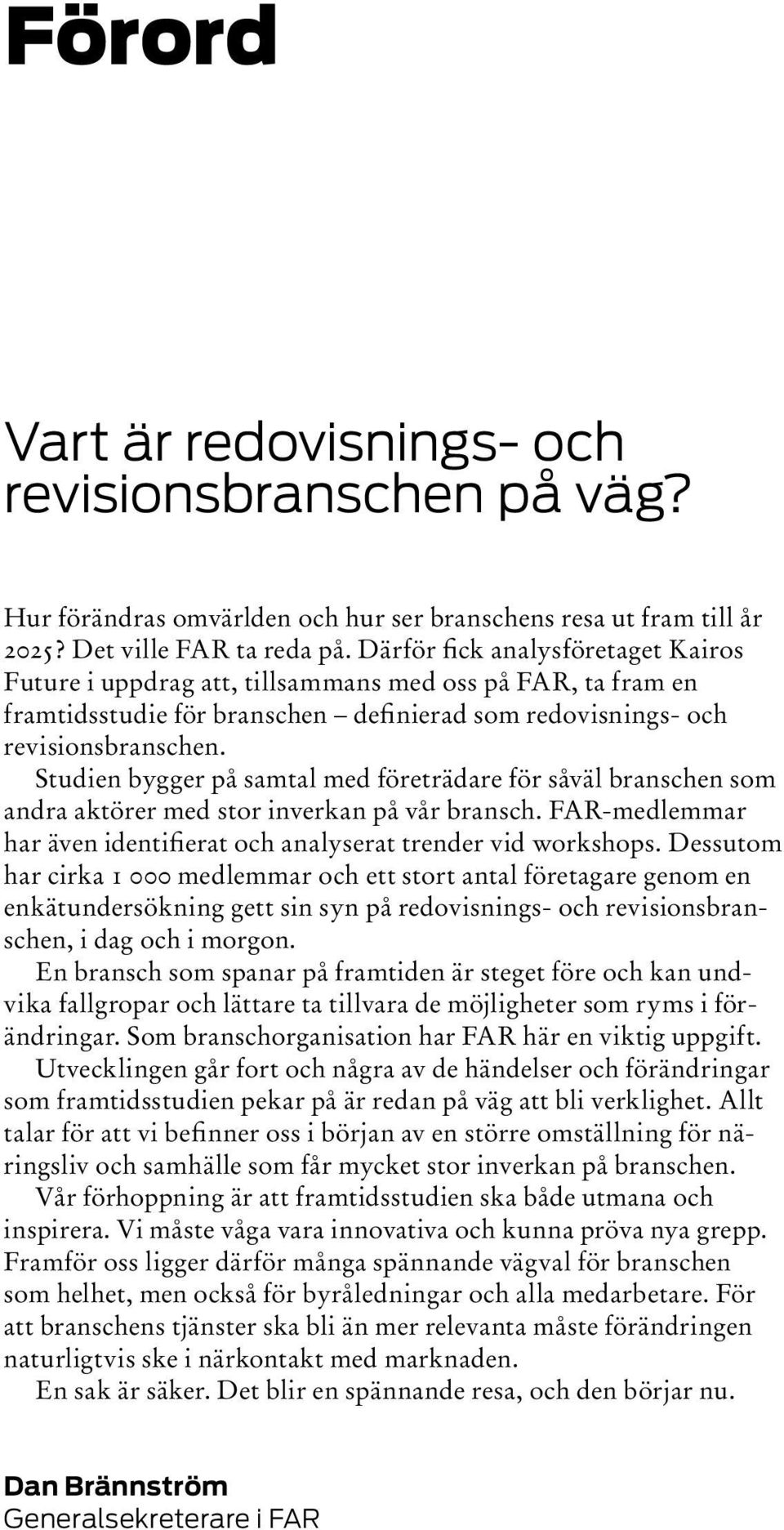 Studien bygger på samtal med företrädare för såväl branschen som andra aktörer med stor inverkan på vår bransch. FAR-medlemmar har även identifierat och analyserat trender vid workshops.