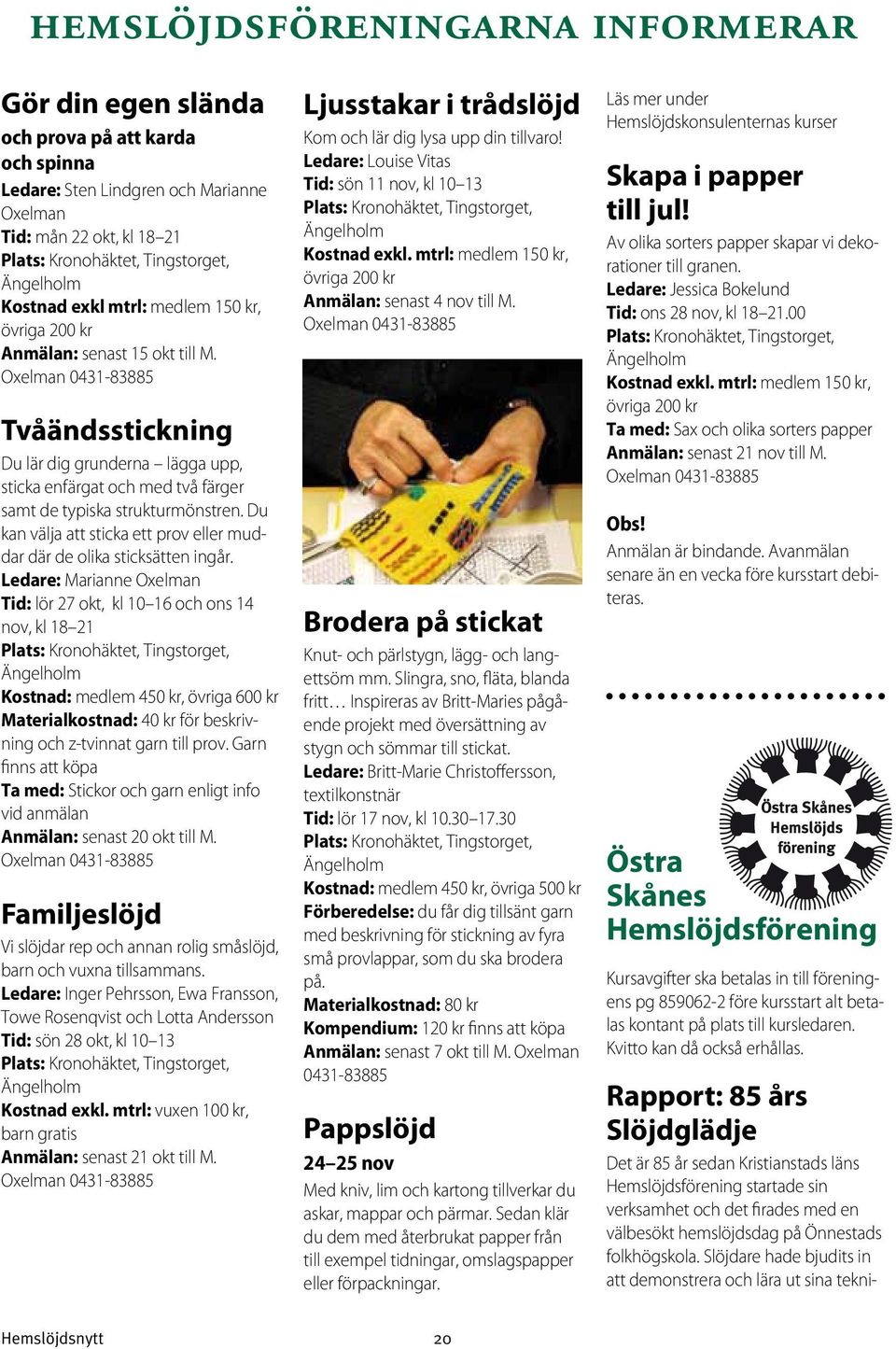 Oxelman 0431-83885 Tvåändsstickning Du lär dig grunderna lägga upp, sticka enfärgat och med två färger samt de typiska strukturmönstren.