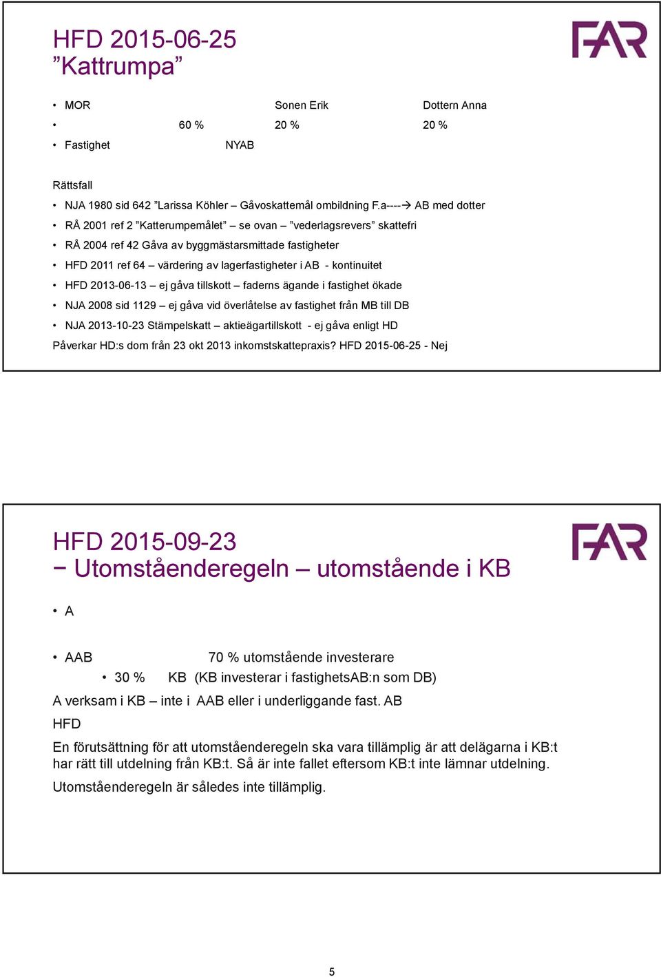 kontinuitet HFD 2013-06-13 ej gåva tillskott faderns ägande i fastighet ökade NJA 2008 sid 1129 ej gåva vid överlåtelse av fastighet från MB till DB NJA 2013-10-23 Stämpelskatt aktieägartillskott -