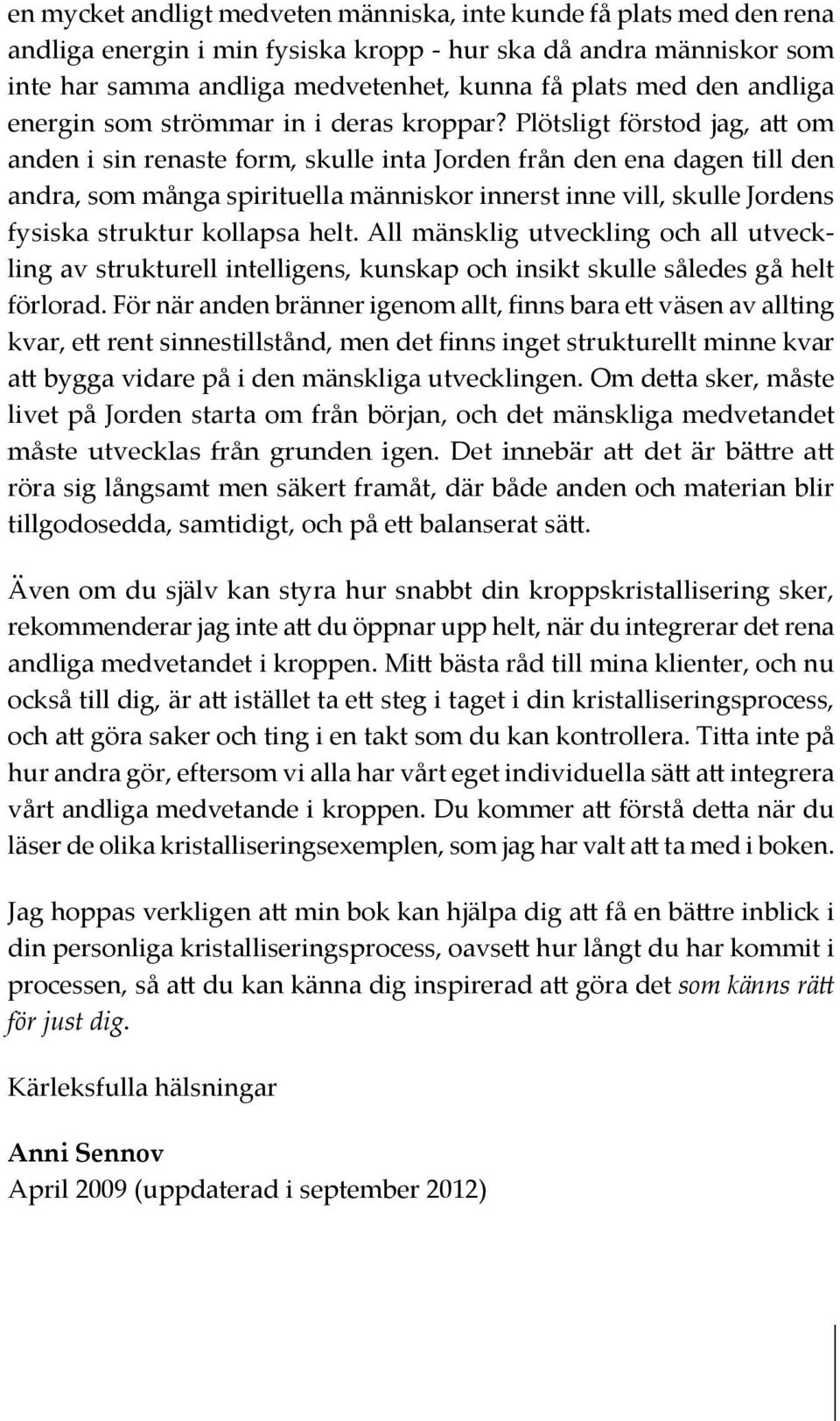 Plötsligt förstod jag, att om anden i sin renaste form, skulle inta Jorden från den ena dagen till den andra, som många spirituella människor innerst inne vill, skulle Jordens fysiska struktur