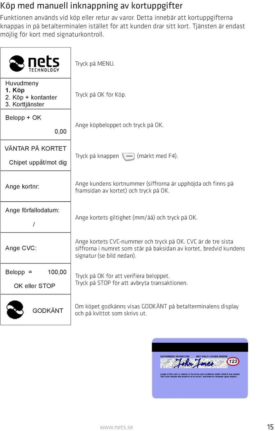 VÄNTAR PÅ KORTET Chipet uppåt/mot dig Tryck på knappen (märkt med F4). Ange kortnr: Ange kundens kortnummer (siffrorna är upphöjda och finns på framsidan av kortet) och tryck på OK.