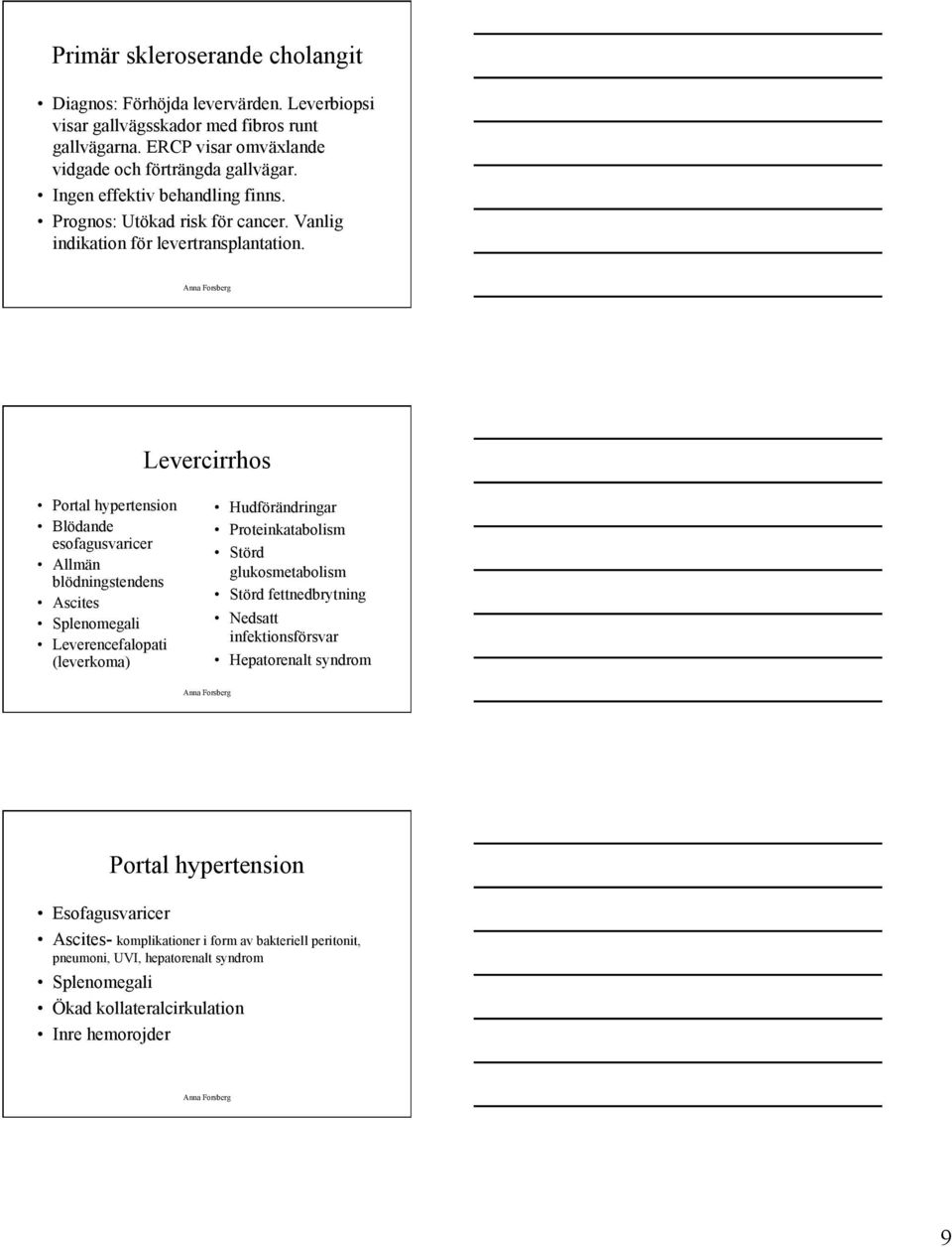 Levercirrhos Portal hypertension Blödande esofagusvaricer Allmän blödningstendens Ascites Splenomegali Leverencefalopati (leverkoma) Hudförändringar Proteinkatabolism Störd