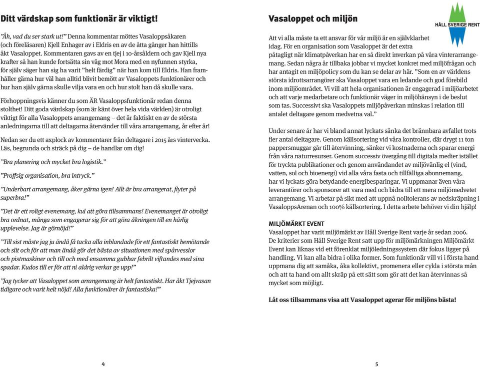 Eldris. Han framhåller gärna hur väl han alltid blivit bemött av Vasaloppets funktionärer och hur han själv gärna skulle vilja vara en och hur stolt han då skulle vara.