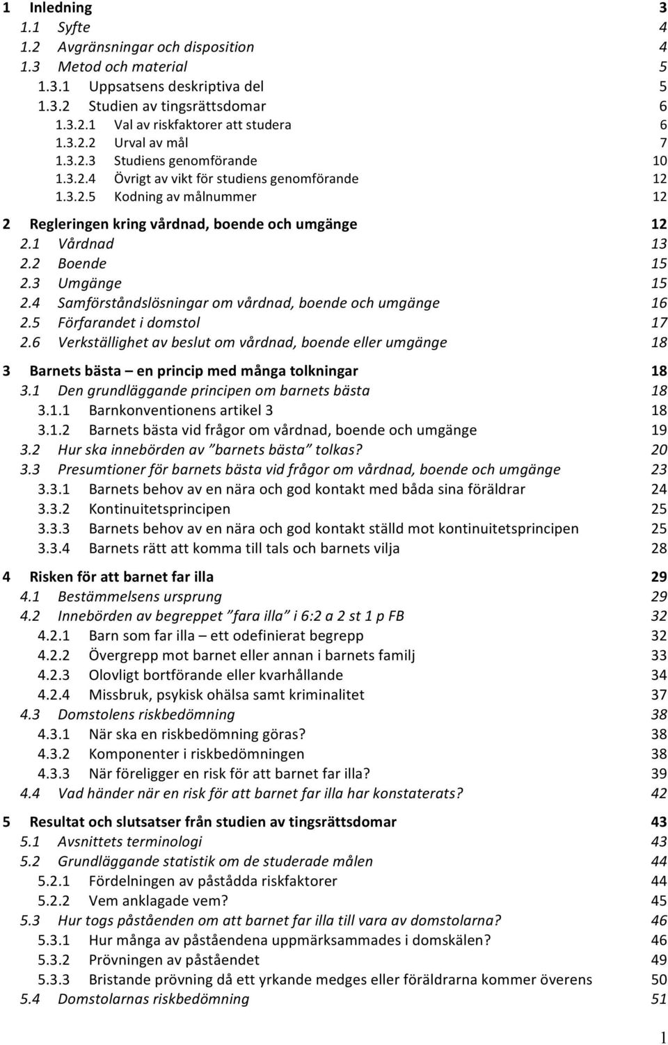 1 Vårdnad 13 2.2 Boende 15 2.3 Umgänge 15 2.4 Samförståndslösningar om vårdnad, boende och umgänge 16 2.5 Förfarandet i domstol 17 2.