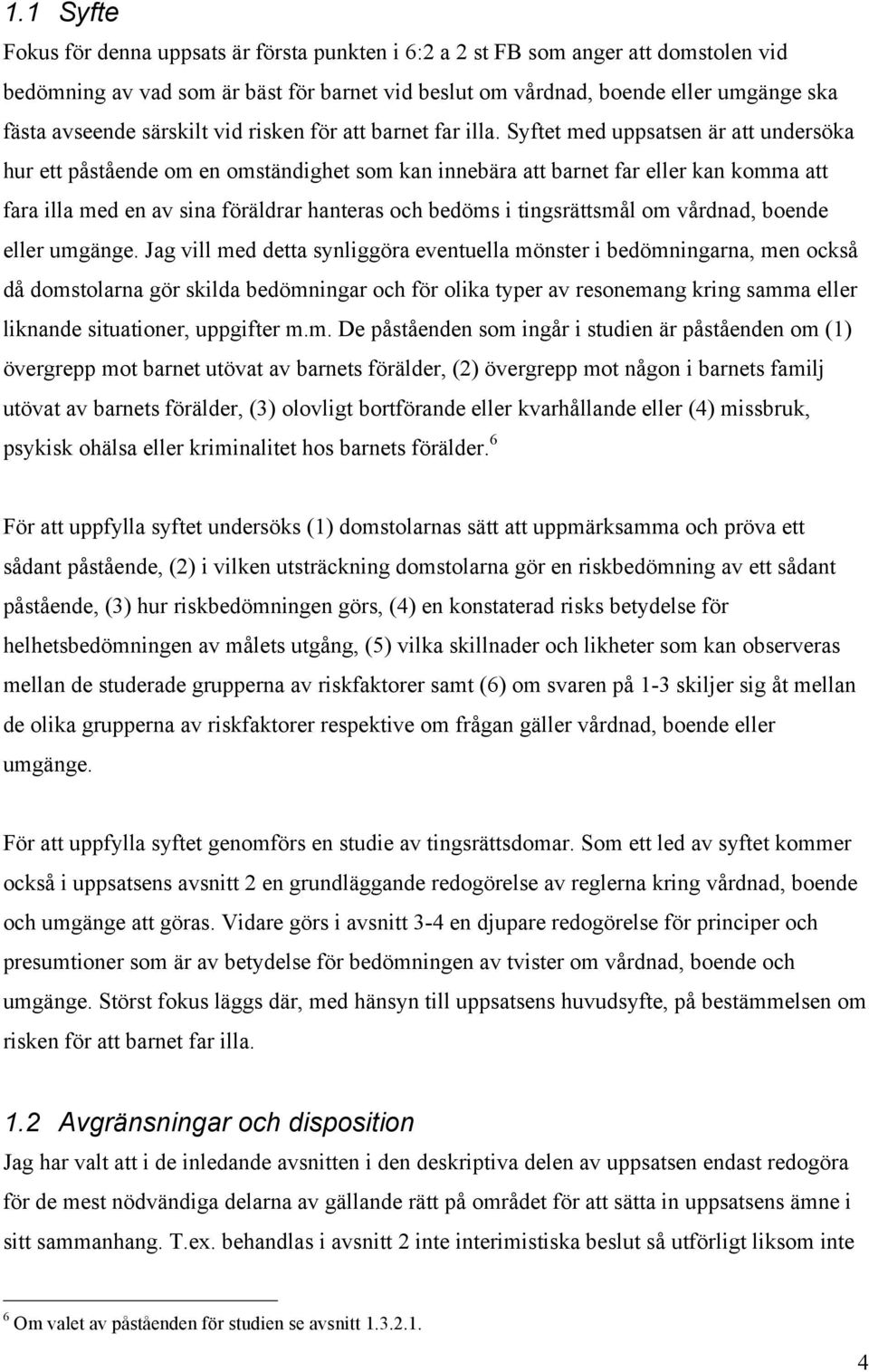 Syftet med uppsatsen är att undersöka hur ett påstående om en omständighet som kan innebära att barnet far eller kan komma att fara illa med en av sina föräldrar hanteras och bedöms i tingsrättsmål