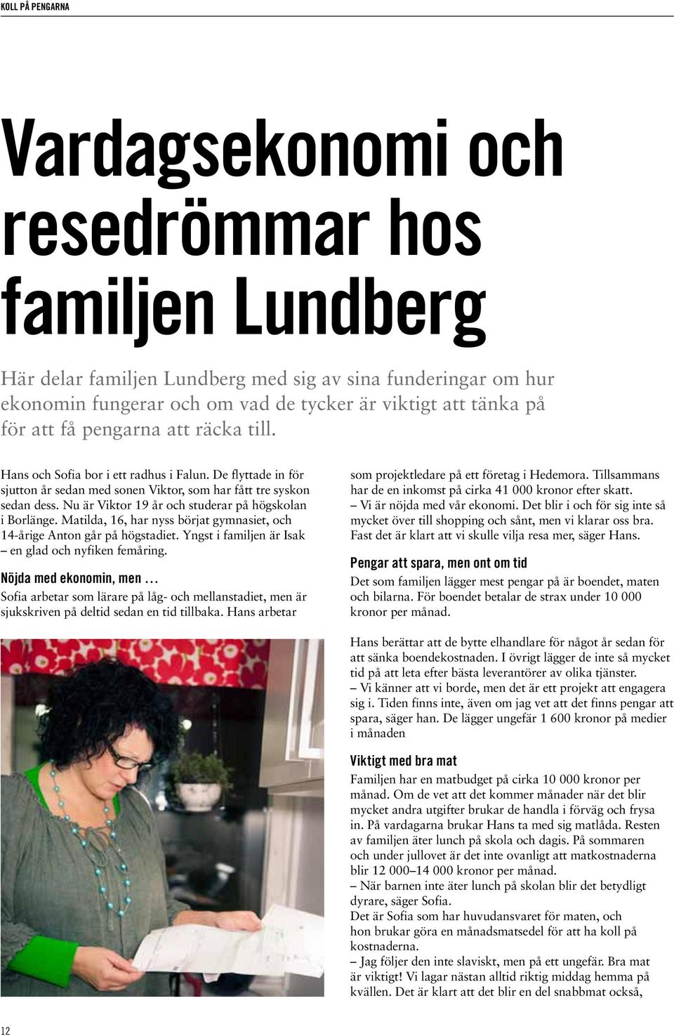 Nu är Viktor 19 år och studerar på högskolan i Borlänge. Matilda, 16, har nyss börjat gymnasiet, och 14-årige Anton går på högstadiet. Yngst i familjen är Isak en glad och nyfiken femåring.
