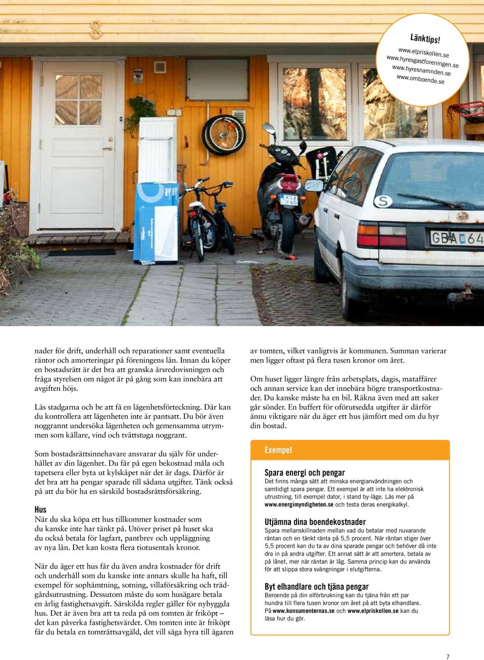 Där kan du kontrollera att lägenheten inte är pantsatt. Du bör även noggrannt undersöka lägenheten och gemensamma utrymmen som källare, vind och tvättstuga noggrant.