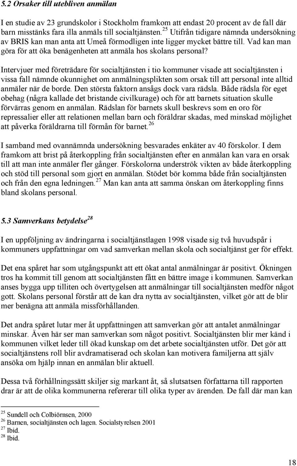 Intervjuer med företrädare för socialtjänsten i tio kommuner visade att socialtjänsten i vissa fall nämnde okunnighet om anmälningsplikten som orsak till att personal inte alltid anmäler när de borde.