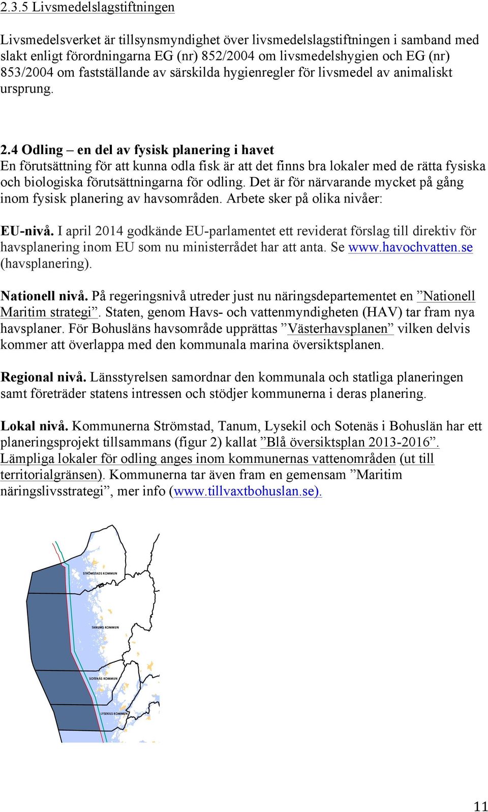 4 Odling en del av fysisk planering i havet En förutsättning för att kunna odla fisk är att det finns bra lokaler med de rätta fysiska och biologiska förutsättningarna för odling.