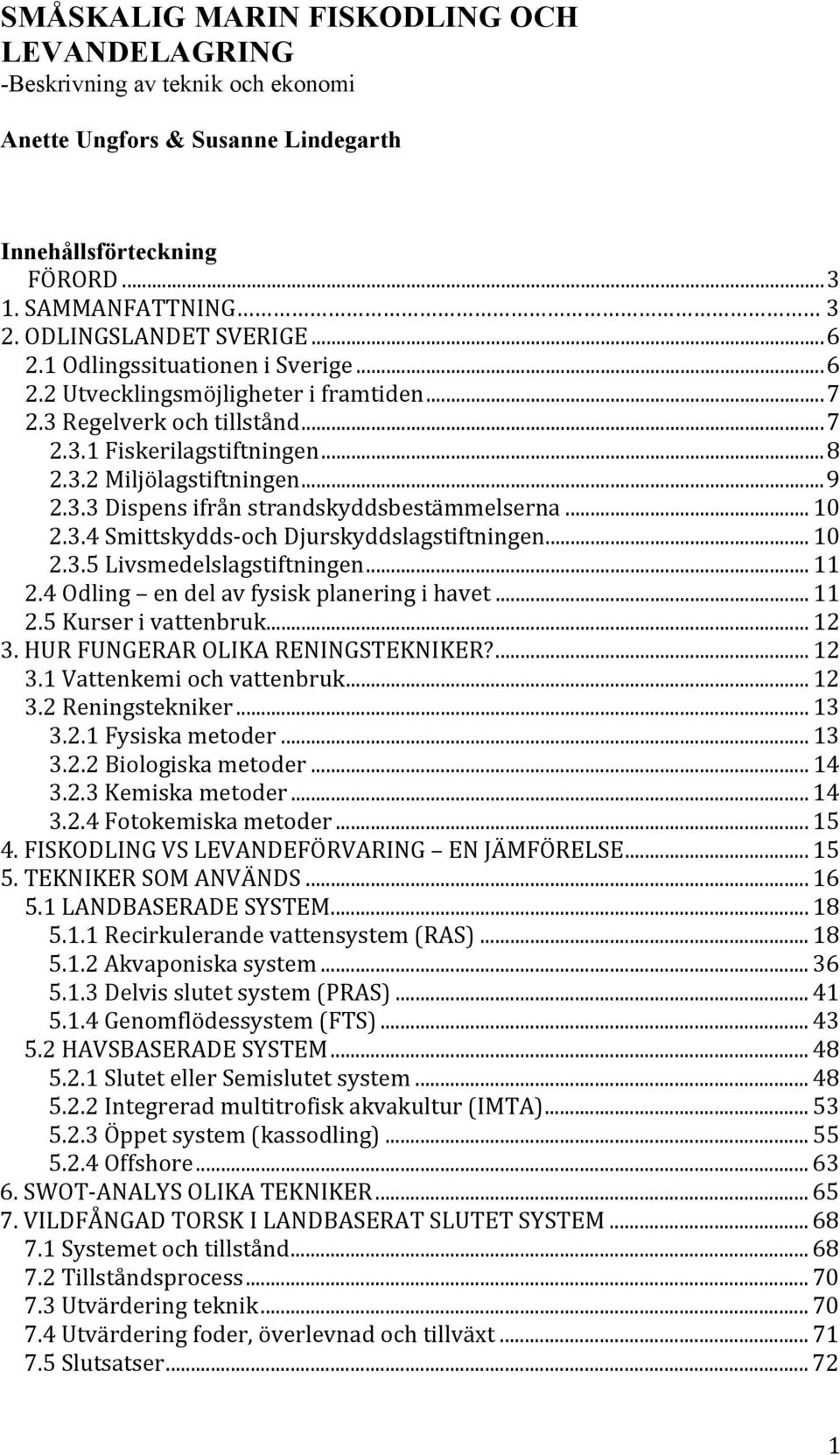 ..10 2.3.4SmittskyddsVochDjurskyddslagstiftningen...10 2.3.5Livsmedelslagstiftningen...11 2.4Odling endelavfysiskplaneringihavet...11 2.5Kurserivattenbruk...12 3.HURFUNGERAROLIKARENINGSTEKNIKER?...12 3.1Vattenkemiochvattenbruk.