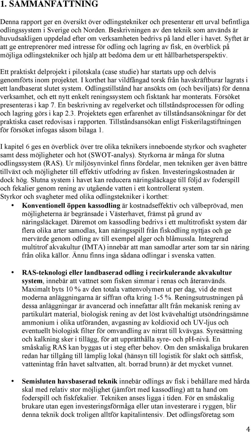 Syftet är att ge entreprenörer med intresse för odling och lagring av fisk, en överblick på möjliga odlingstekniker och hjälp att bedöma dem ur ett hållbarhetsperspektiv.