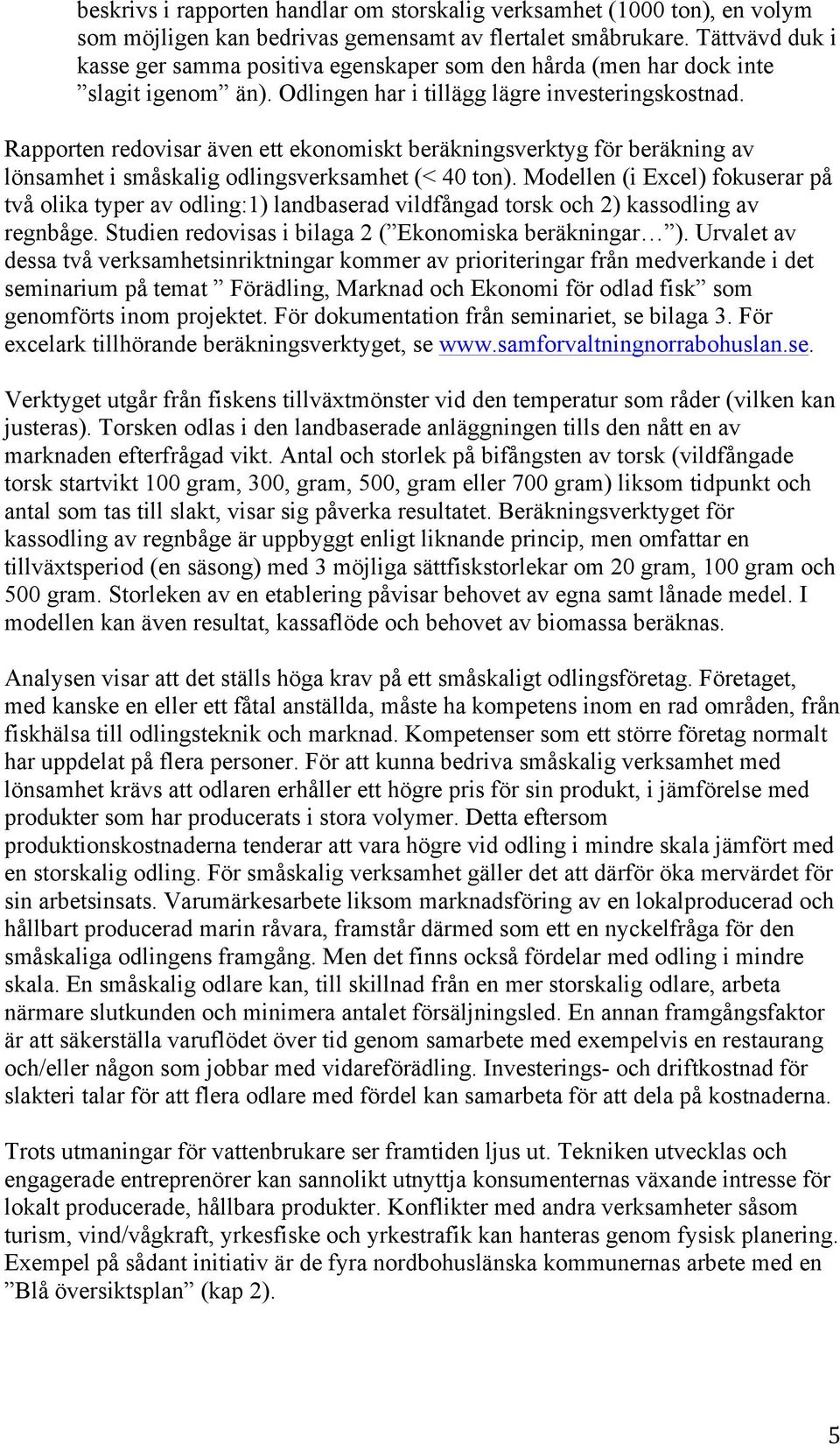 Rapporten redovisar även ett ekonomiskt beräkningsverktyg för beräkning av lönsamhet i småskalig odlingsverksamhet (< 40 ton).