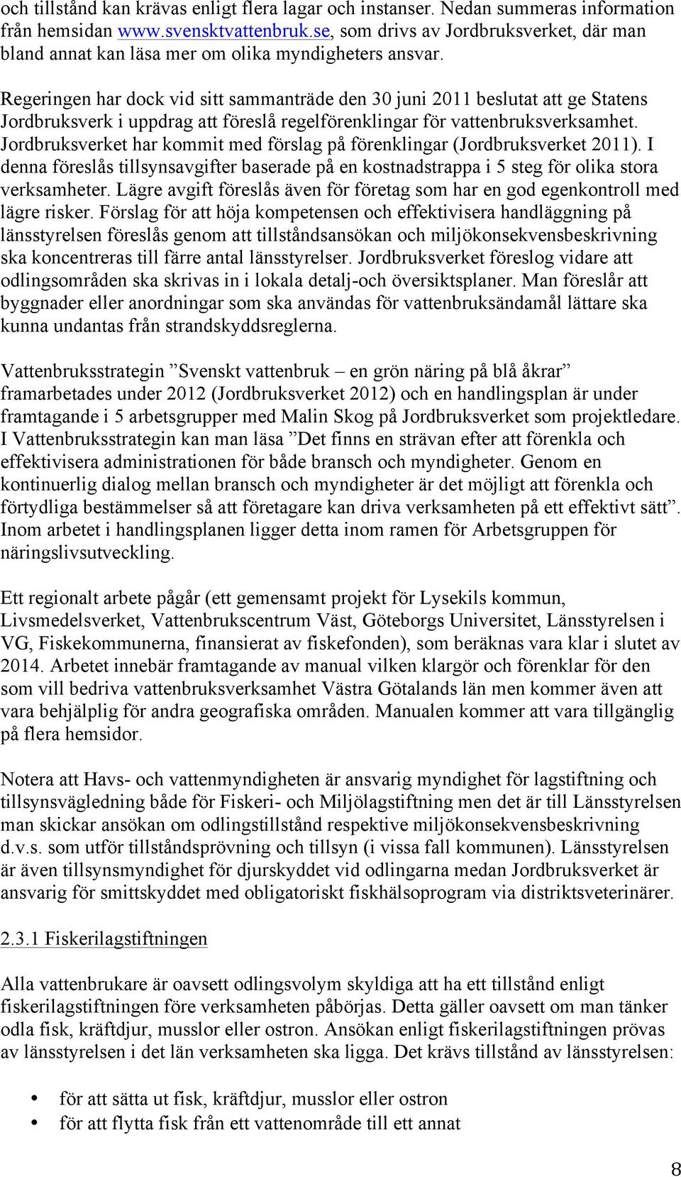 Regeringen har dock vid sitt sammanträde den 30 juni 2011 beslutat att ge Statens Jordbruksverk i uppdrag att föreslå regelförenklingar för vattenbruksverksamhet.