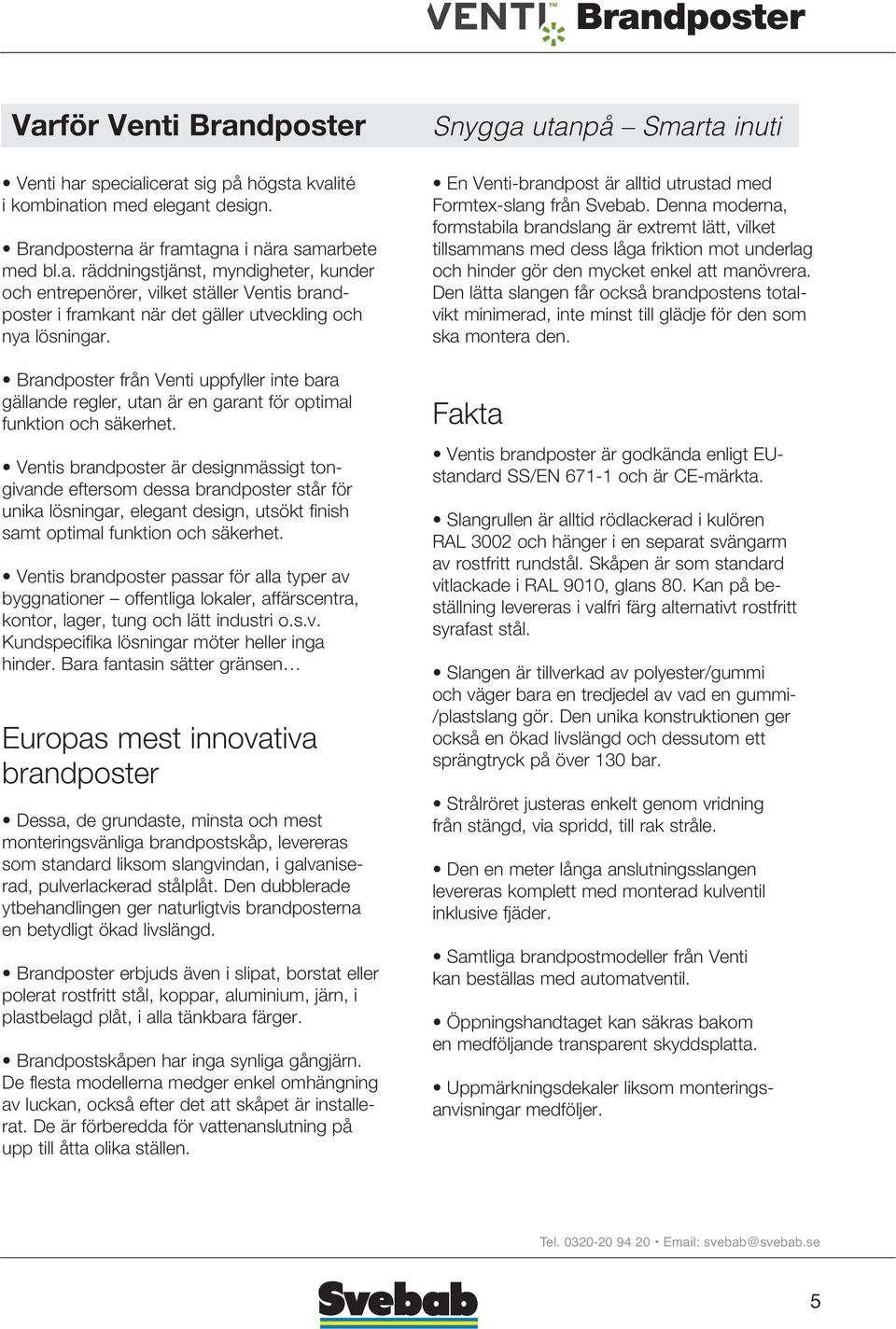 Ventis brandposter är designmässigt tongivande eftersom dessa brandposter står för unika lösningar, elegant design, utsökt finish samt optimal funktion och säkerhet.