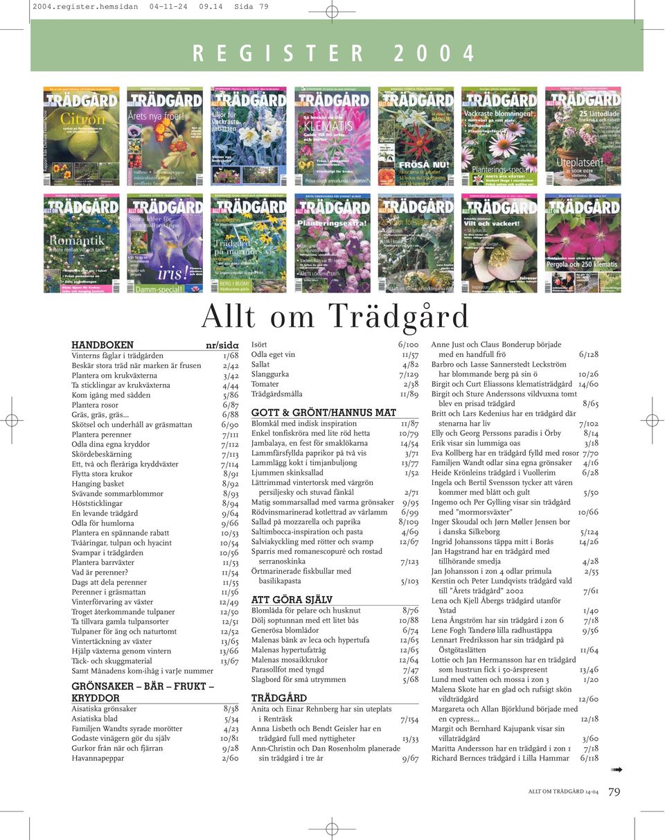 Kom igång med sådden 5/86 Plantera rosor 6/87 Gräs, gräs, gräs 6/88 Skötsel och underhåll av gräsmattan 6/90 Plantera perenner 7/111 Odla dina egna kryddor 7/112 Skördebeskärning 7/113 Ett, två och