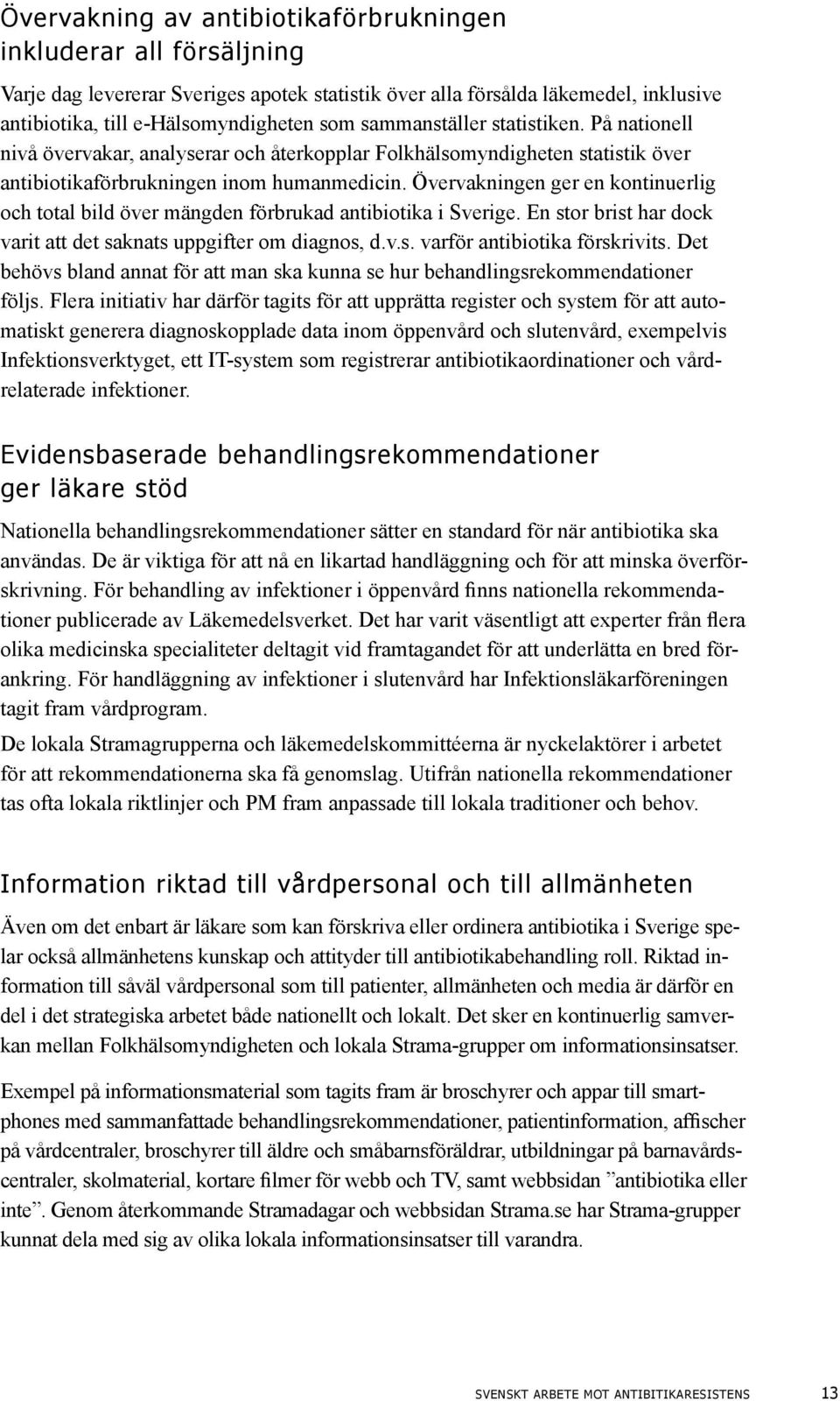 Övervakningen ger en kontinuerlig och total bild över mängden förbrukad antibiotika i Sverige. En stor brist har dock varit att det saknats uppgifter om diagnos, d.v.s. varför antibiotika förskrivits.