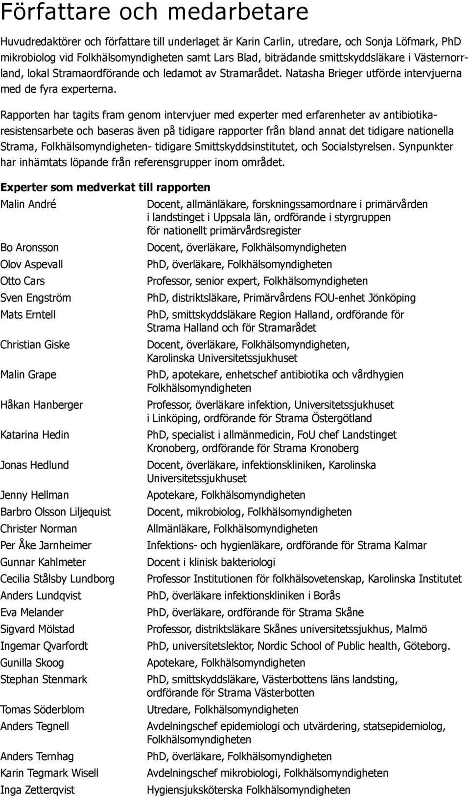 Rapporten har tagits fram genom intervjuer med experter med erfarenheter av antibiotikaresistensarbete och baseras även på tidigare rapporter från bland annat det tidigare nationella Strama,