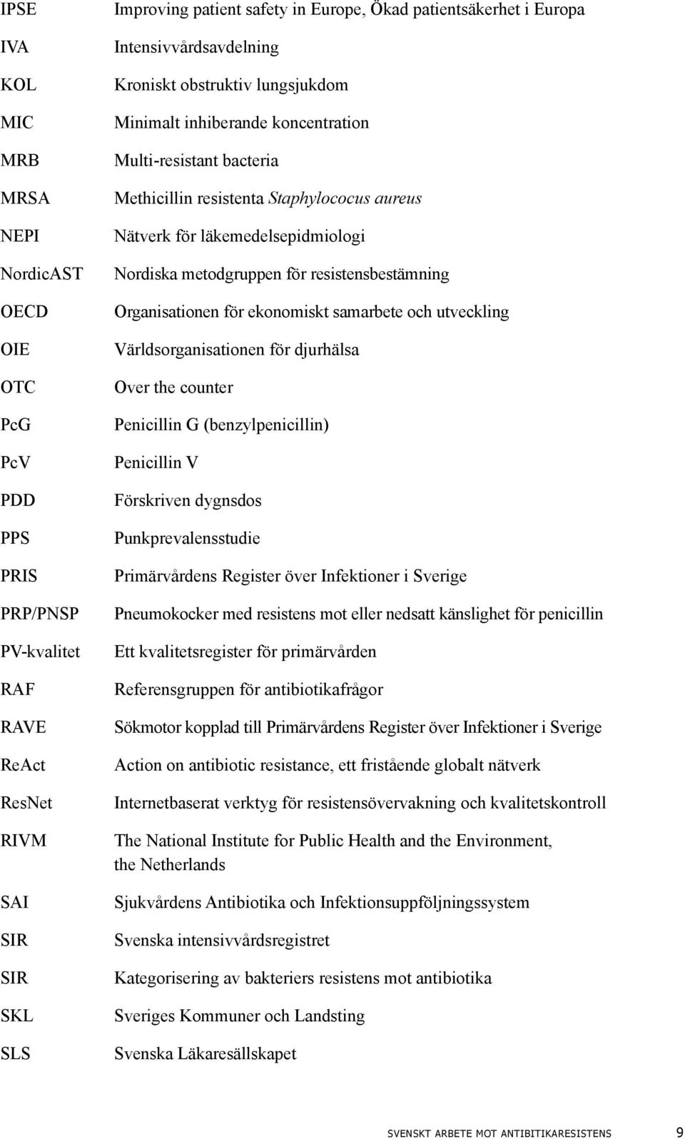 läkemedelsepidmiologi Nordiska metodgruppen för resistensbestämning Organisationen för ekonomiskt samarbete och utveckling Världsorganisationen för djurhälsa Over the counter Penicillin G