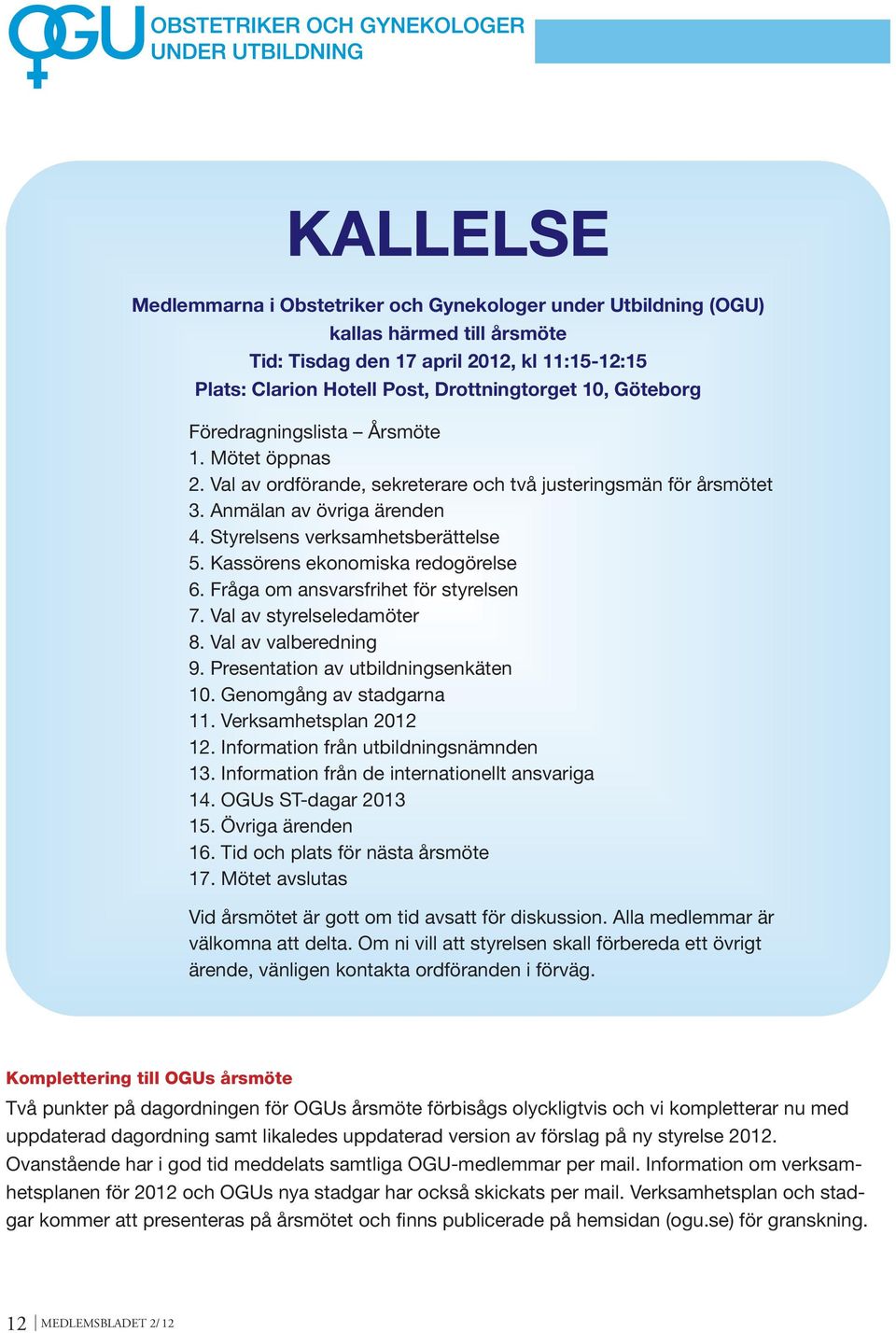 Kassörens ekonomiska redogörelse 6. Fråga om ansvarsfrihet för styrelsen 7. Val av styrelseledamöter 8. Val av valberedning 9. Presentation av utbildningsenkäten 10. Genomgång av stadgarna 11.