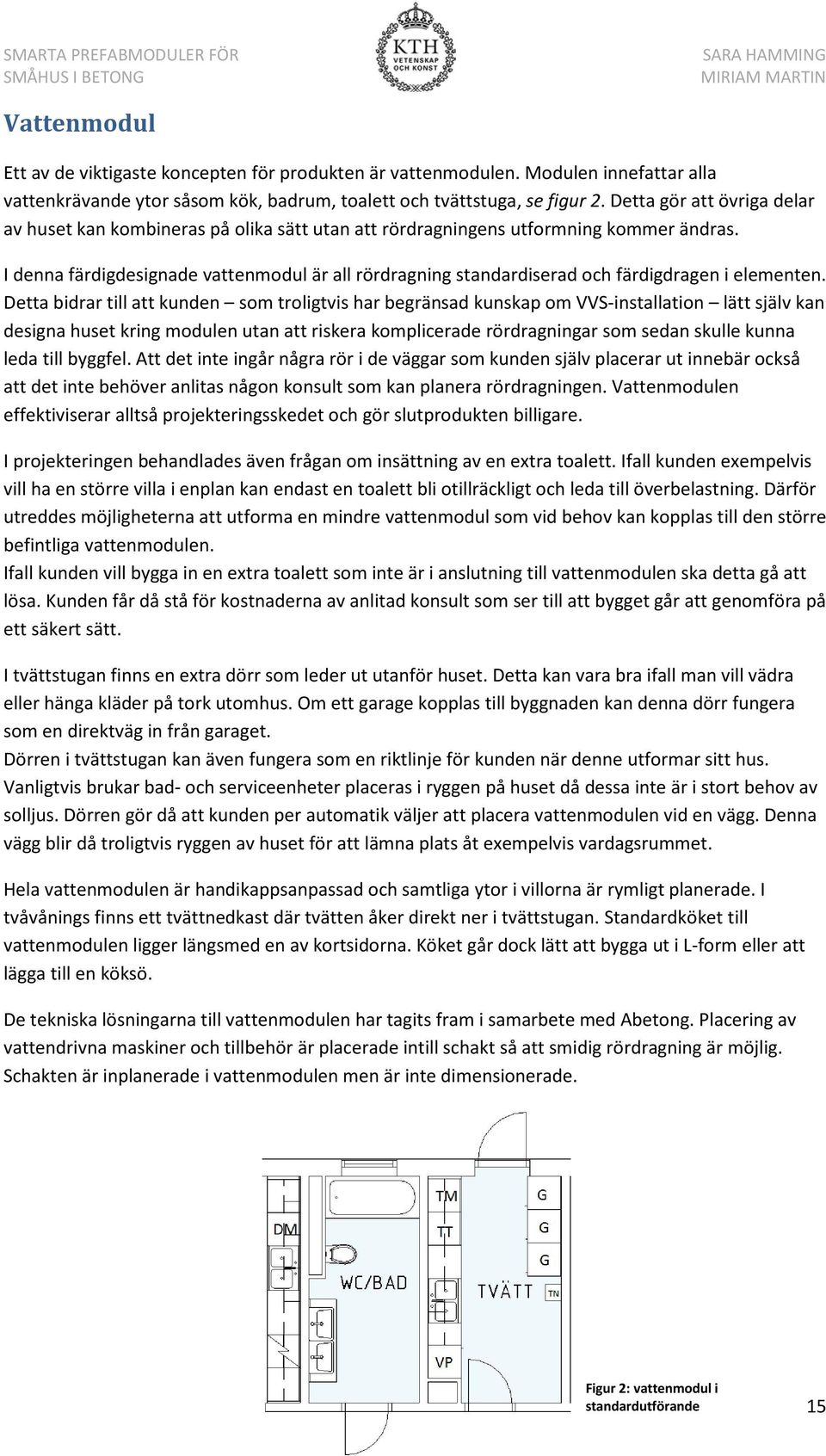 I denna färdigdesignade vattenmodul är all rördragning standardiserad och färdigdragen i elementen.