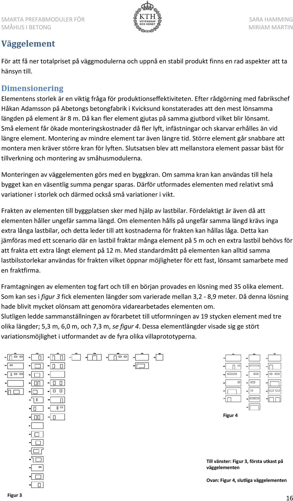 Efter rådgörning med fabrikschef Håkan Adamsson på Abetongs betongfabrik i Kvicksund konstaterades att den mest lönsamma längden på element är 8 m.