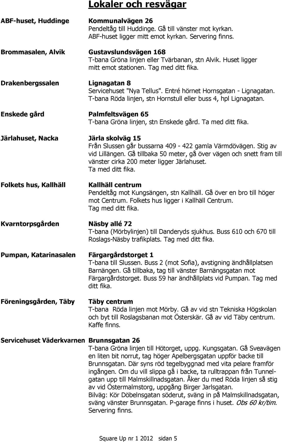 Entré hörnet Hornsgatan - Lignagatan. T-bana Röda linjen, stn Hornstull eller buss 4, hpl Lignagatan. Enskede gård Palmfeltsvägen 65 T-bana Gröna linjen, stn Enskede gård. Ta med ditt fika.