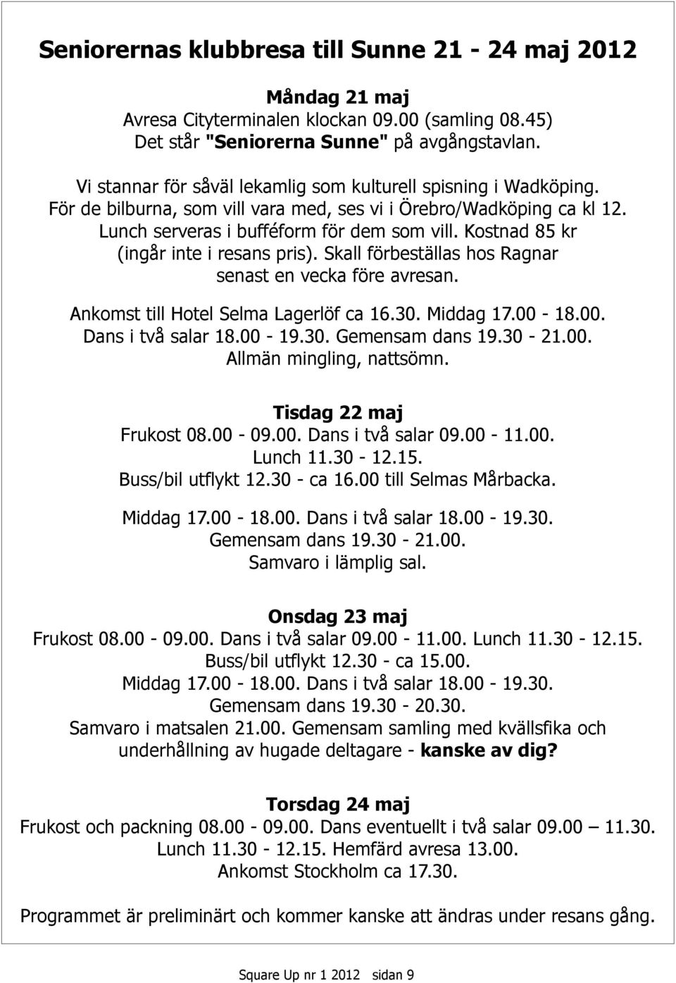 Kostnad 85 kr (ingår inte i resans pris). Skall förbeställas hos Ragnar senast en vecka före avresan. Ankomst till Hotel Selma Lagerlöf ca 16.30. Middag 17.00-18.00. Dans i två salar 18.00-19.30. Gemensam dans 19.