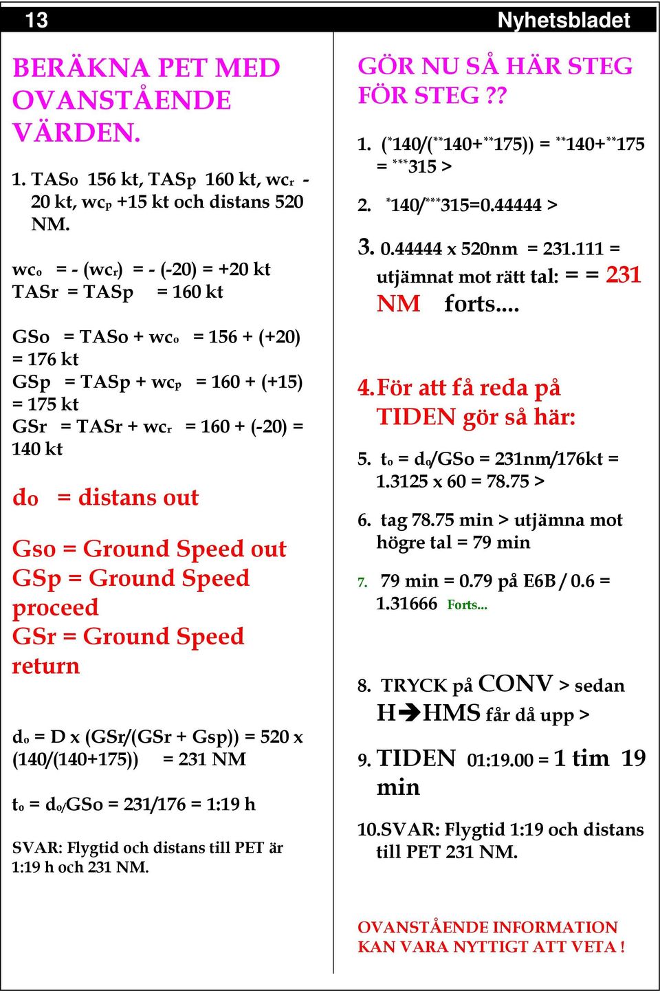 Ground Speed out GSp = Ground Speed proceed GSr = Ground Speed return do = D x (GSr/(GSr + Gsp)) = 520 x (140/(140+175)) = 231 NM to = do/gso = 231/176 = 1:19 h SVAR: Flygtid och distans till PET är