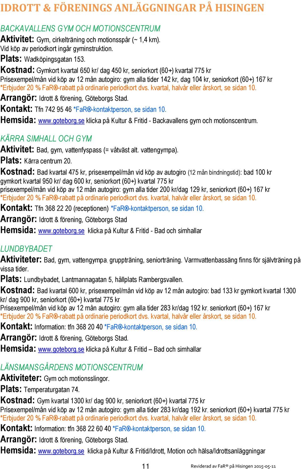 200 kr/dag 129 kr seniorkort (60+) kvartal 775 kr *Erbjuder 20 % FaR -rabatt på ordinarie periodkort dvs. kvartal, halvår eller årskort, se sidan 10.