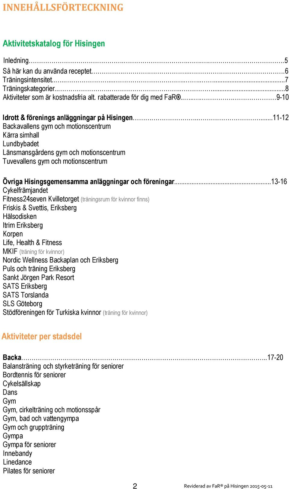 ....11-12 Backavallens gym och motionscentrum Kärra simhall Lundbybadet Länsmansgårdens gym och motionscentrum Tuvevallens gym och motionscentrum Övriga Hisingsgemensamma anläggningar och föreningar.